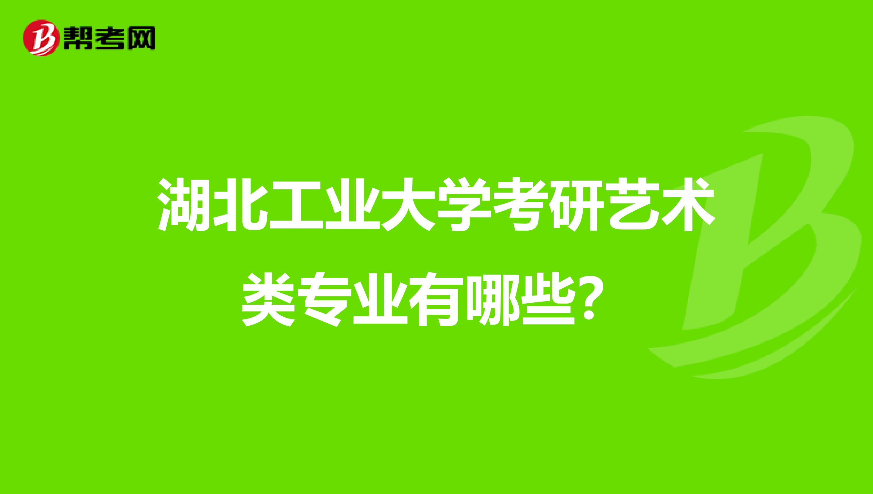 湖北工业大学考研艺术类专业有哪些？