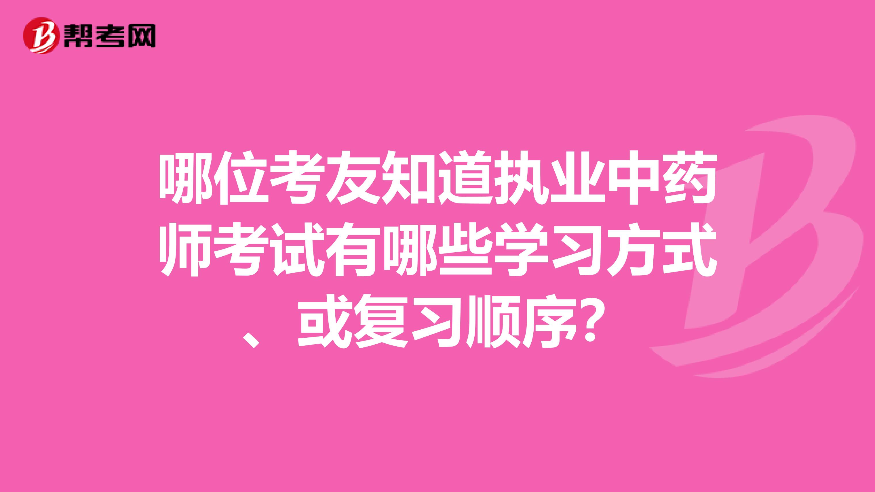 哪位考友知道执业中药师考试有哪些学习方式、或复习顺序？