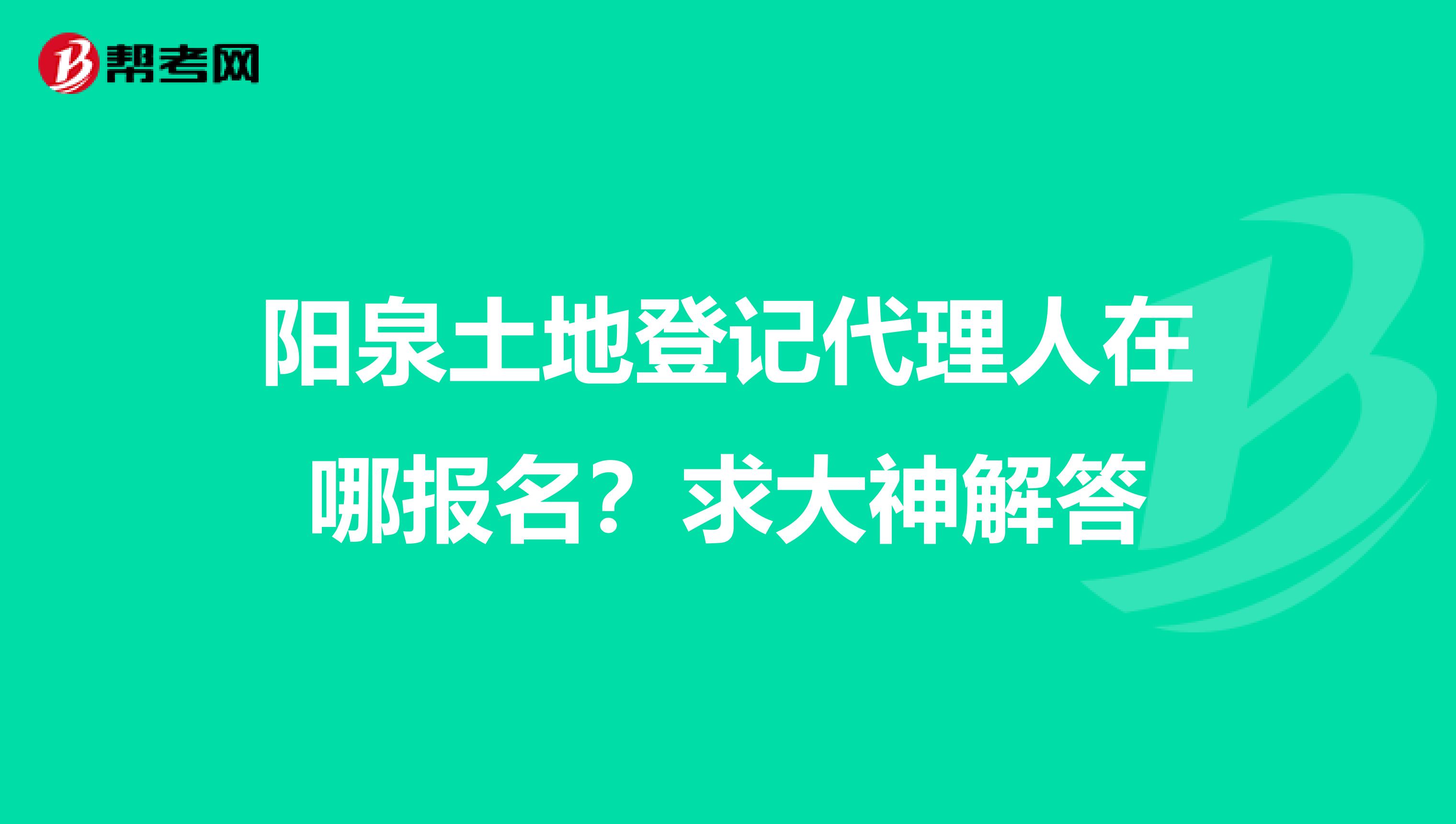 陽泉土地登記代理人在哪報名？求大神解答