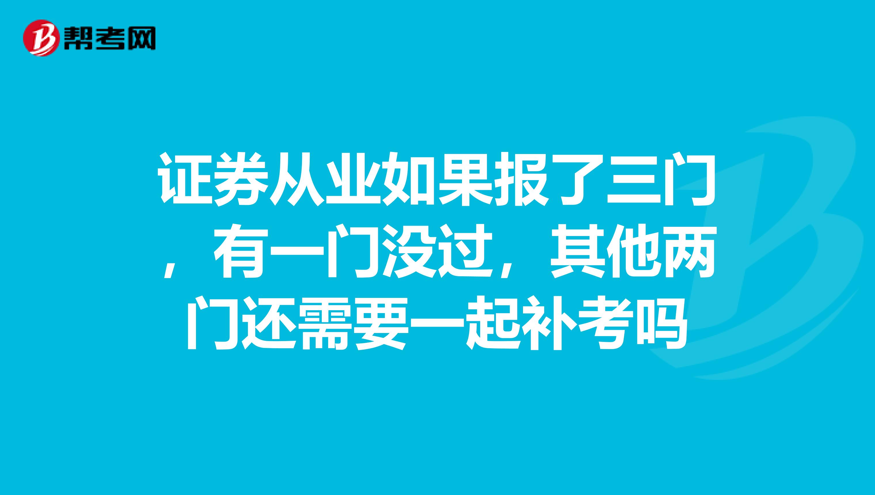 证券从业如果报了三门,有一门没过,其他两门还需要一起补考吗