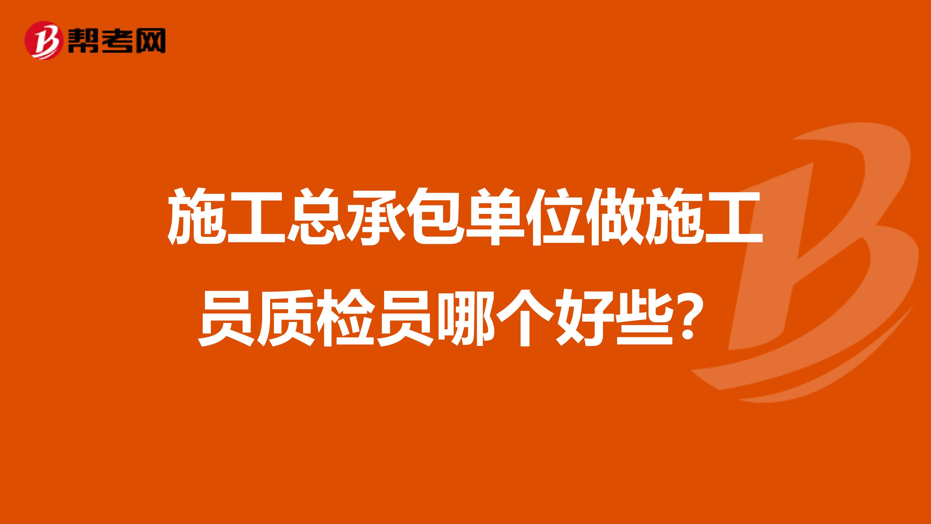 施工总承包单位做施工员质检员哪个好些？
