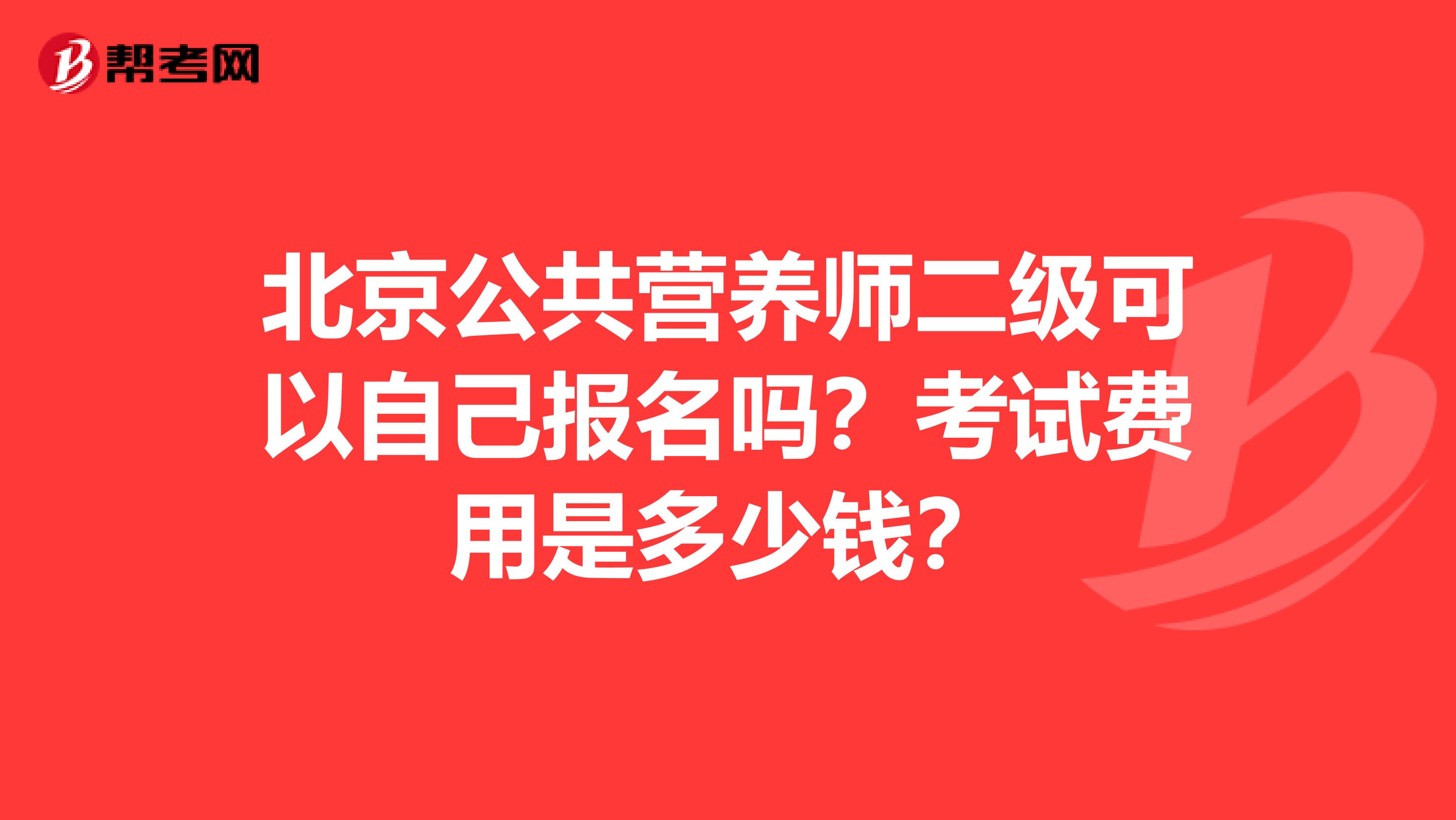 北京公共营养师二级可以自己报名吗?考试费用是多少钱?