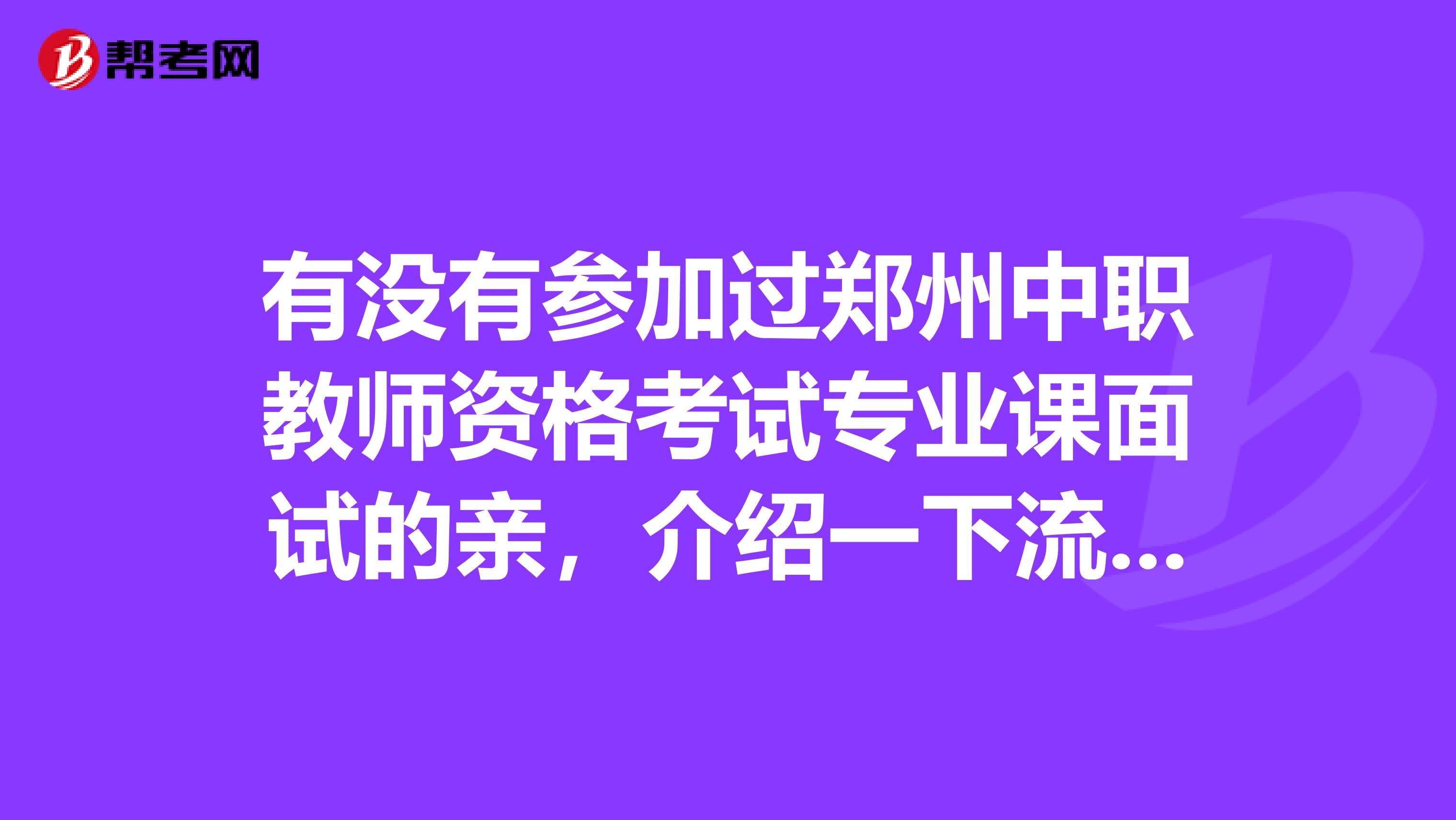有没有参加过郑州中职教师资格考试专业课面试的亲，介绍一下流程和内