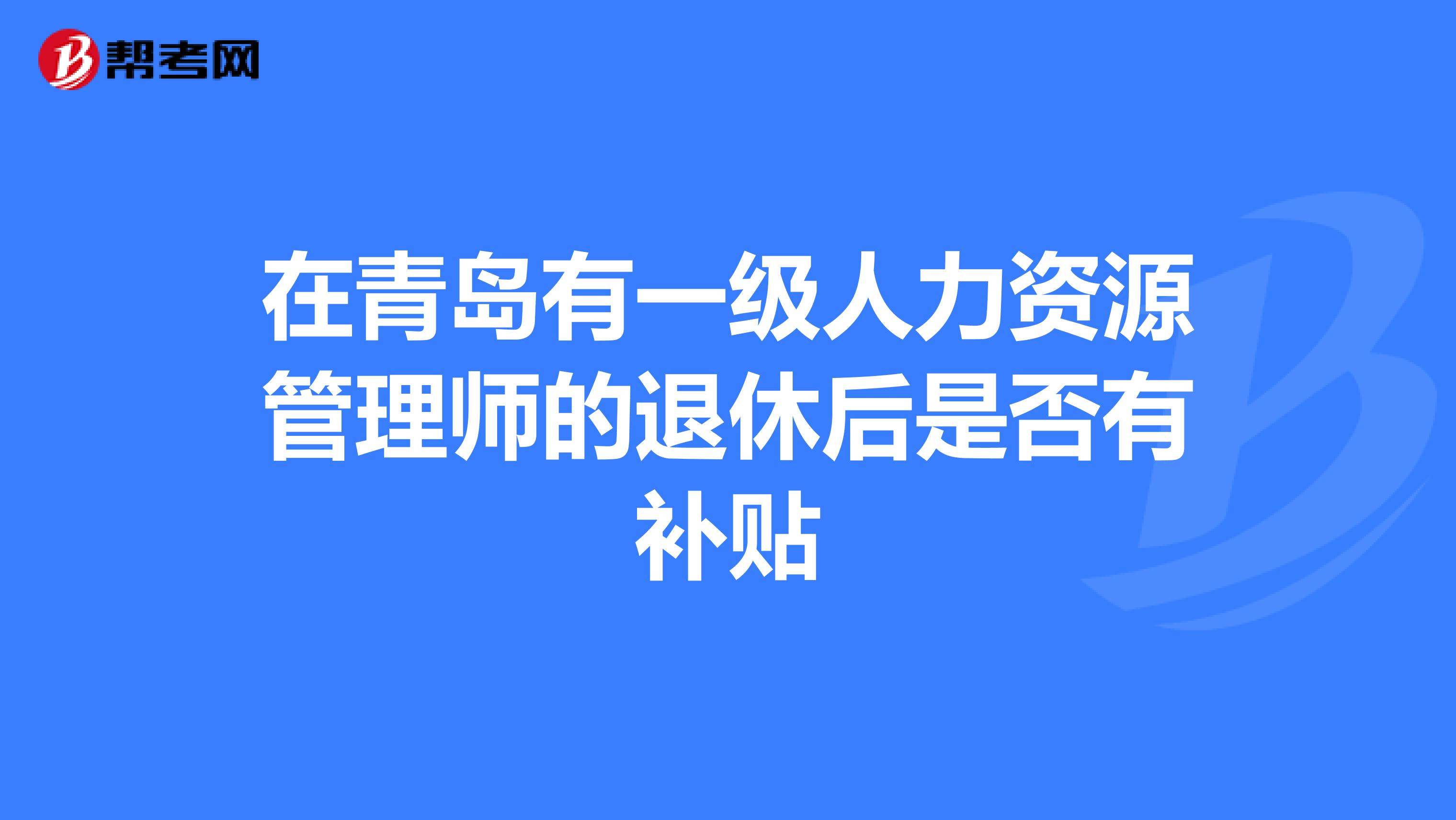 在青岛有一级人力资源管理师的退休后是否有补贴