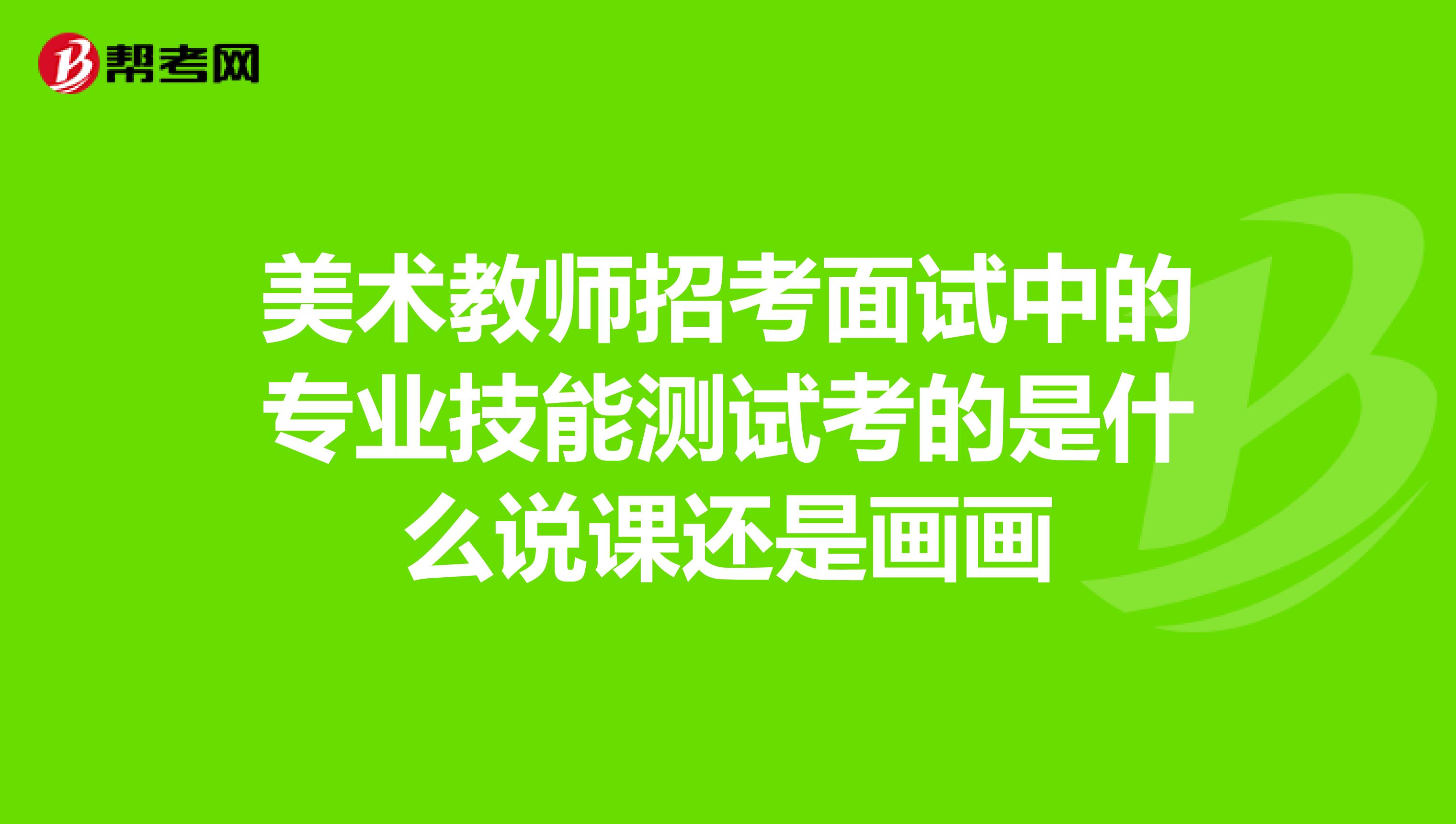 美术教师招考面试中的专业技能测试考的是什么说课还是画画