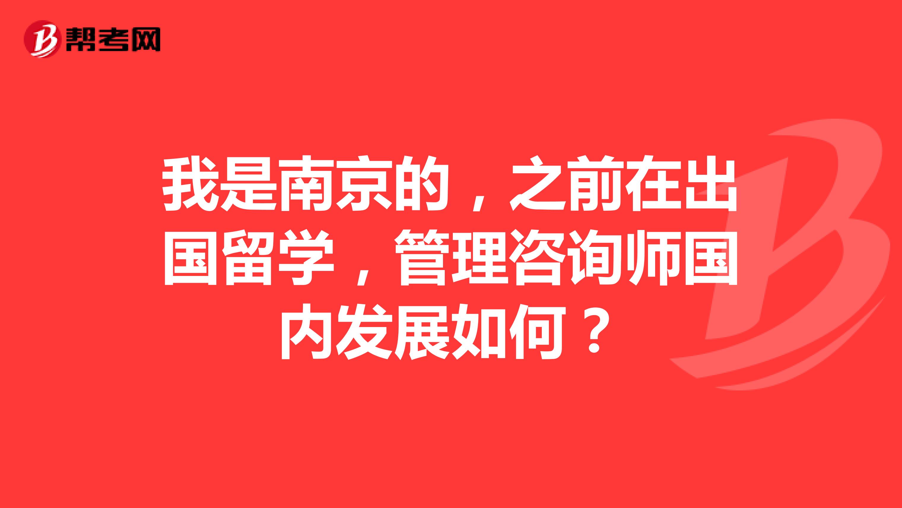 我是南京的，之前在出国留学，管理咨询师国内发展如何？
