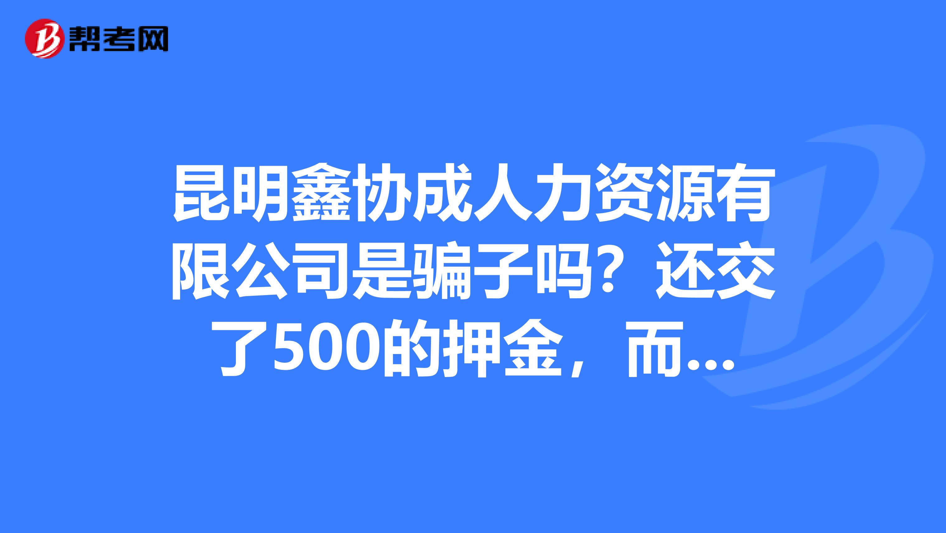 昆明鑫协成人力资源有限公司是骗子吗?还交了500的押金,而且我去的用人单位也有问题,我该怎么办