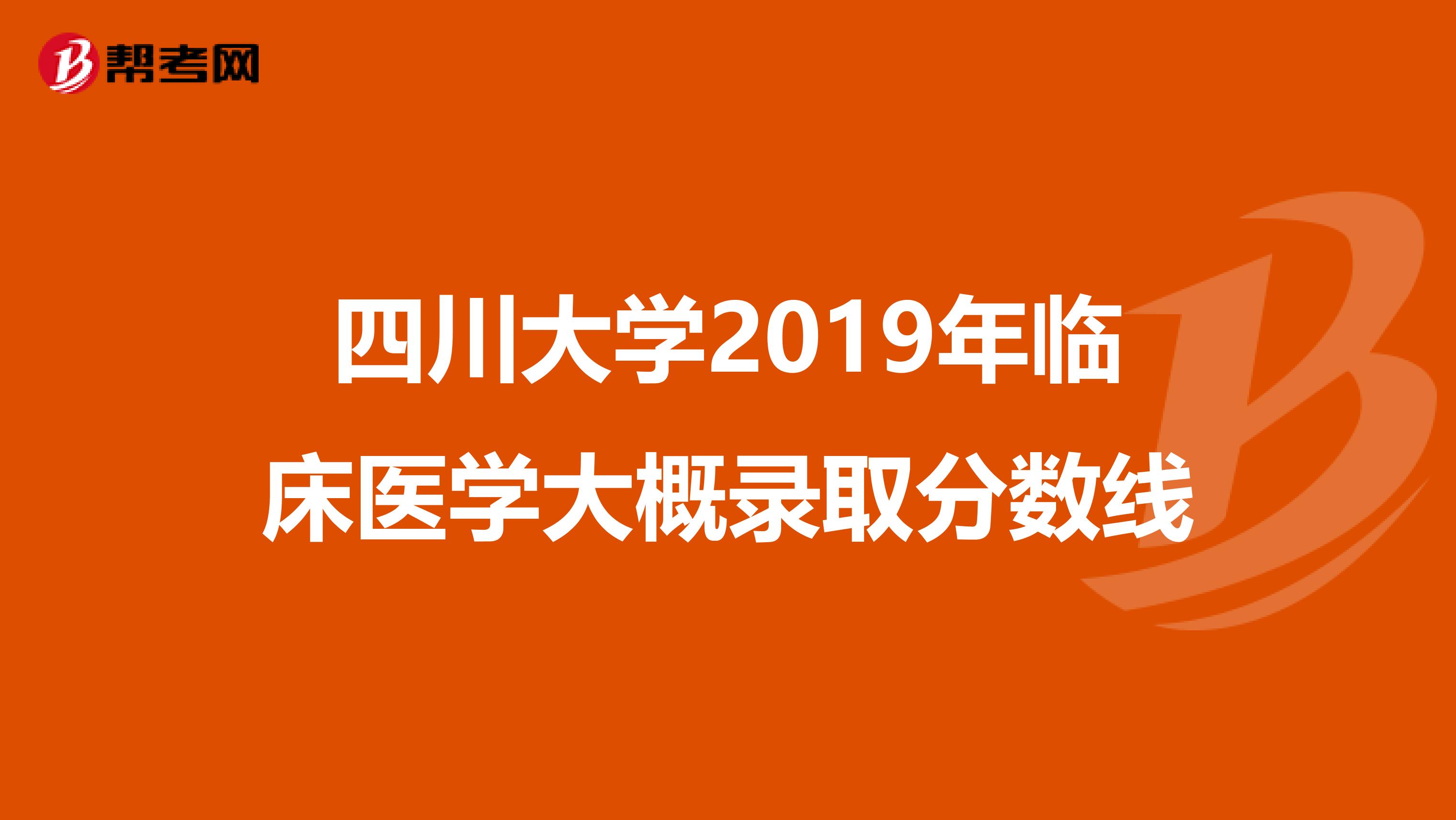 四川大学2019年临床医学大概录取分数线