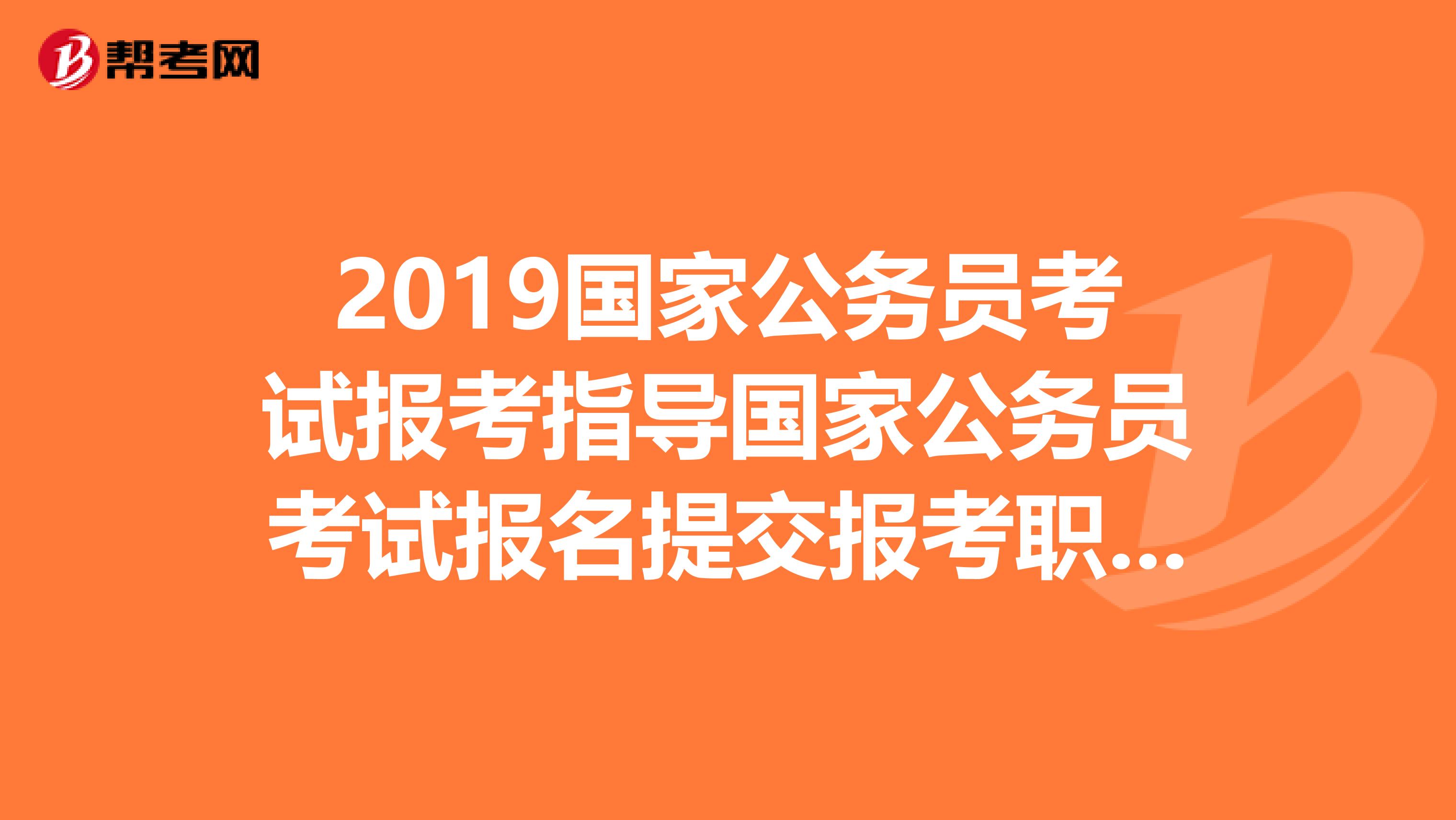 2019国家公务员考试报考指导国家公务员考试报名提交报考职位后报名中断怎么办？