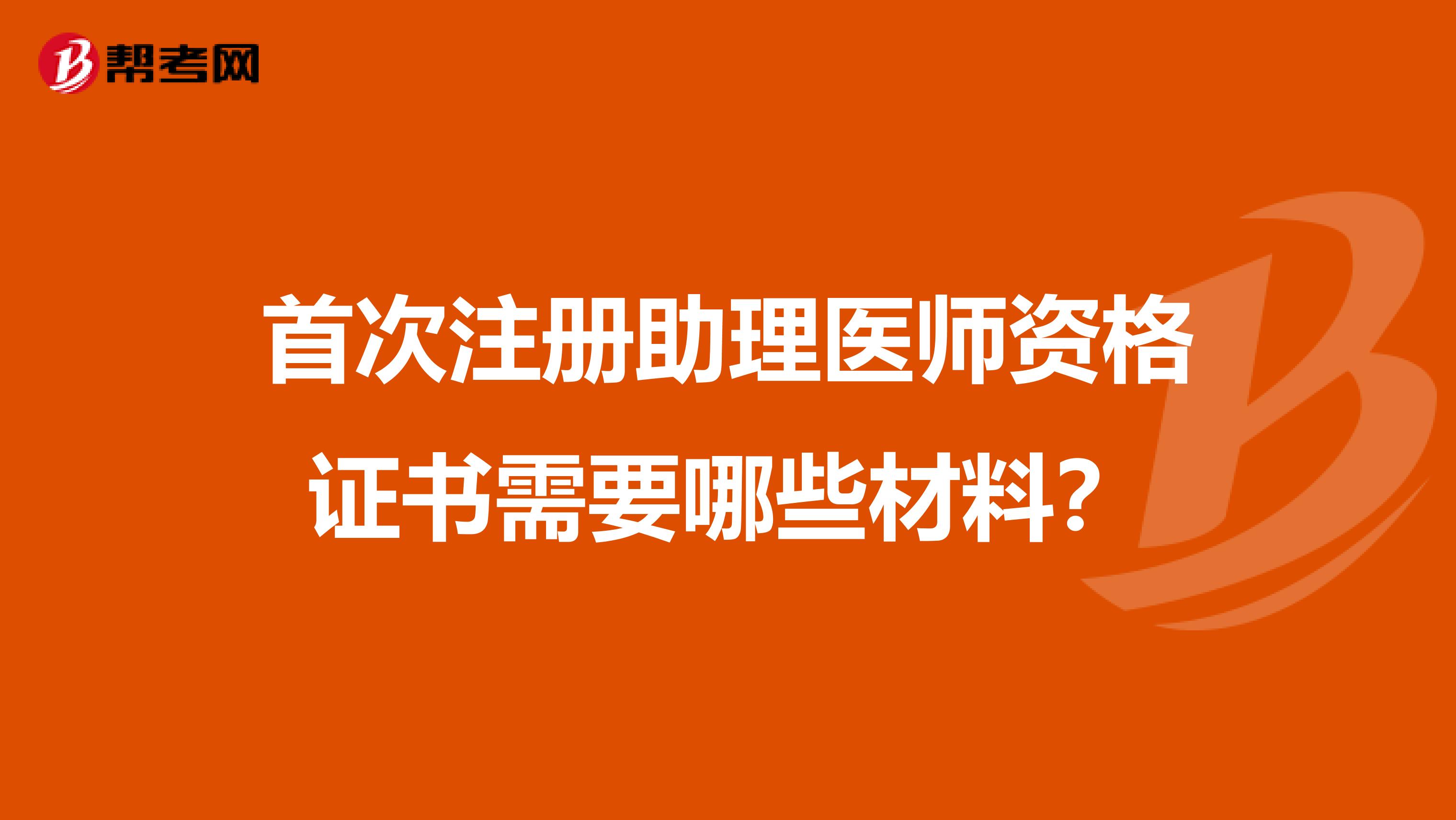 首次注冊助理醫師資格證書需要哪些材料？
