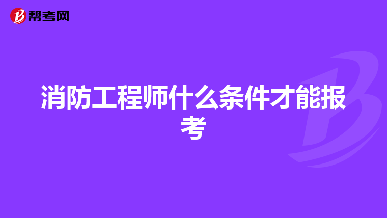 消防工程師什么條件才能報考