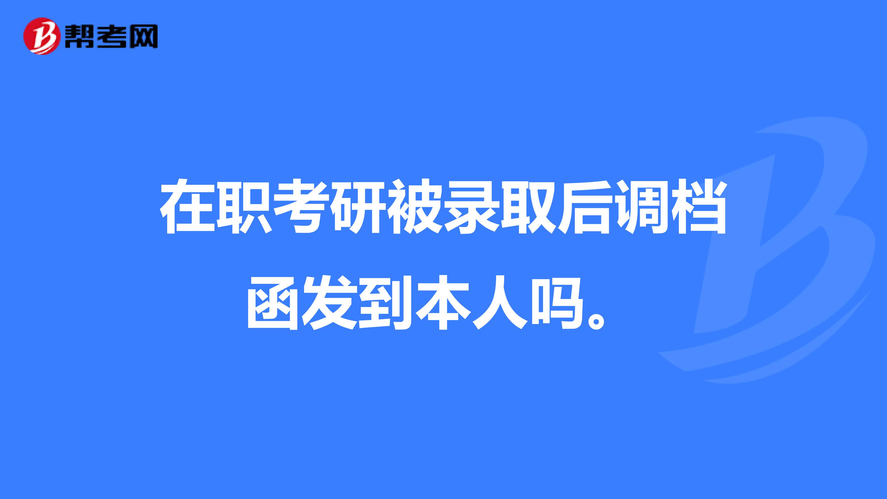 在职考研被录取后调档函发到本人吗。