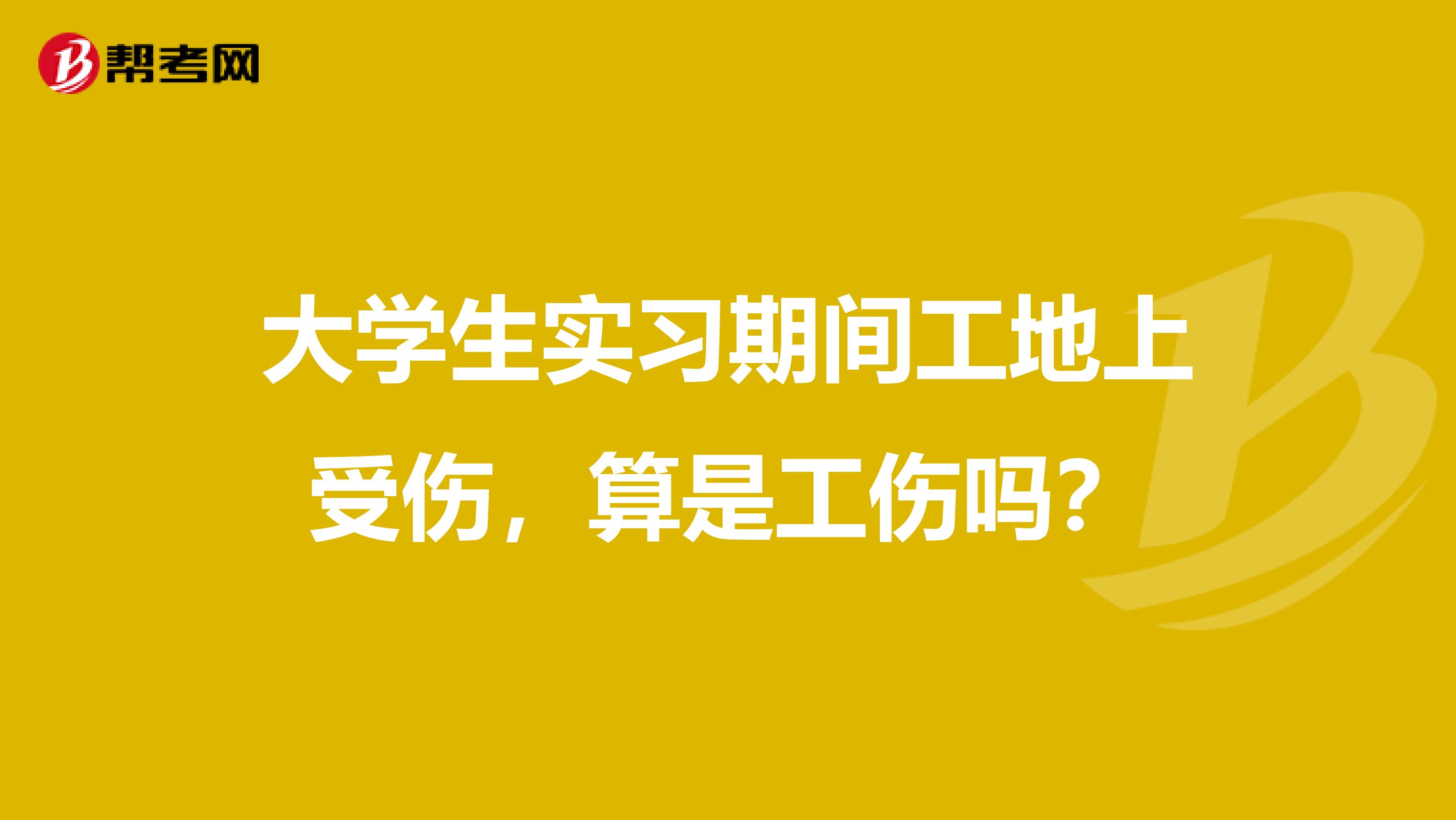 大学生实习期间工地上受伤,算是工伤吗?