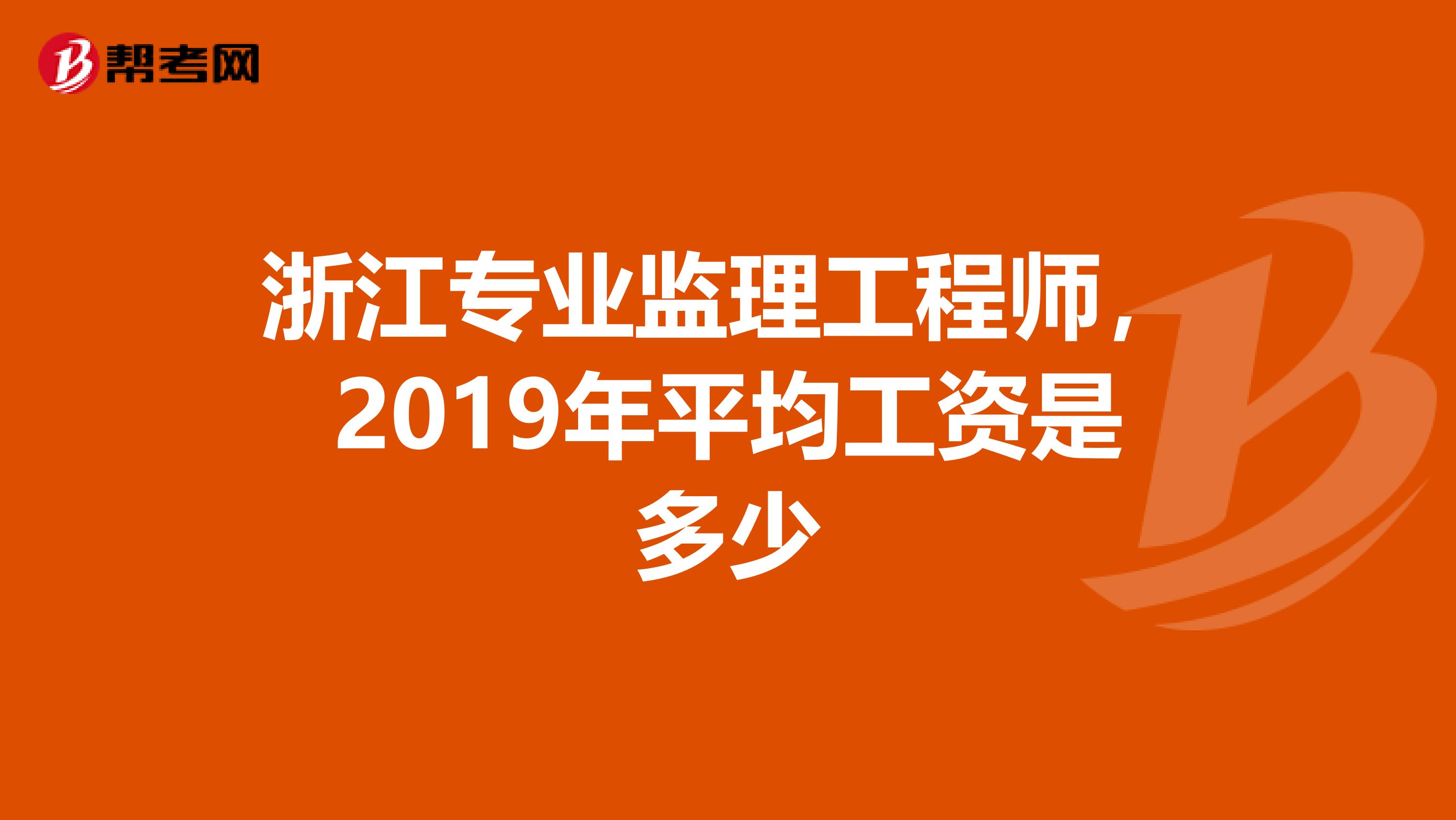 浙江专业监理工程师，2019年平均工资是多少