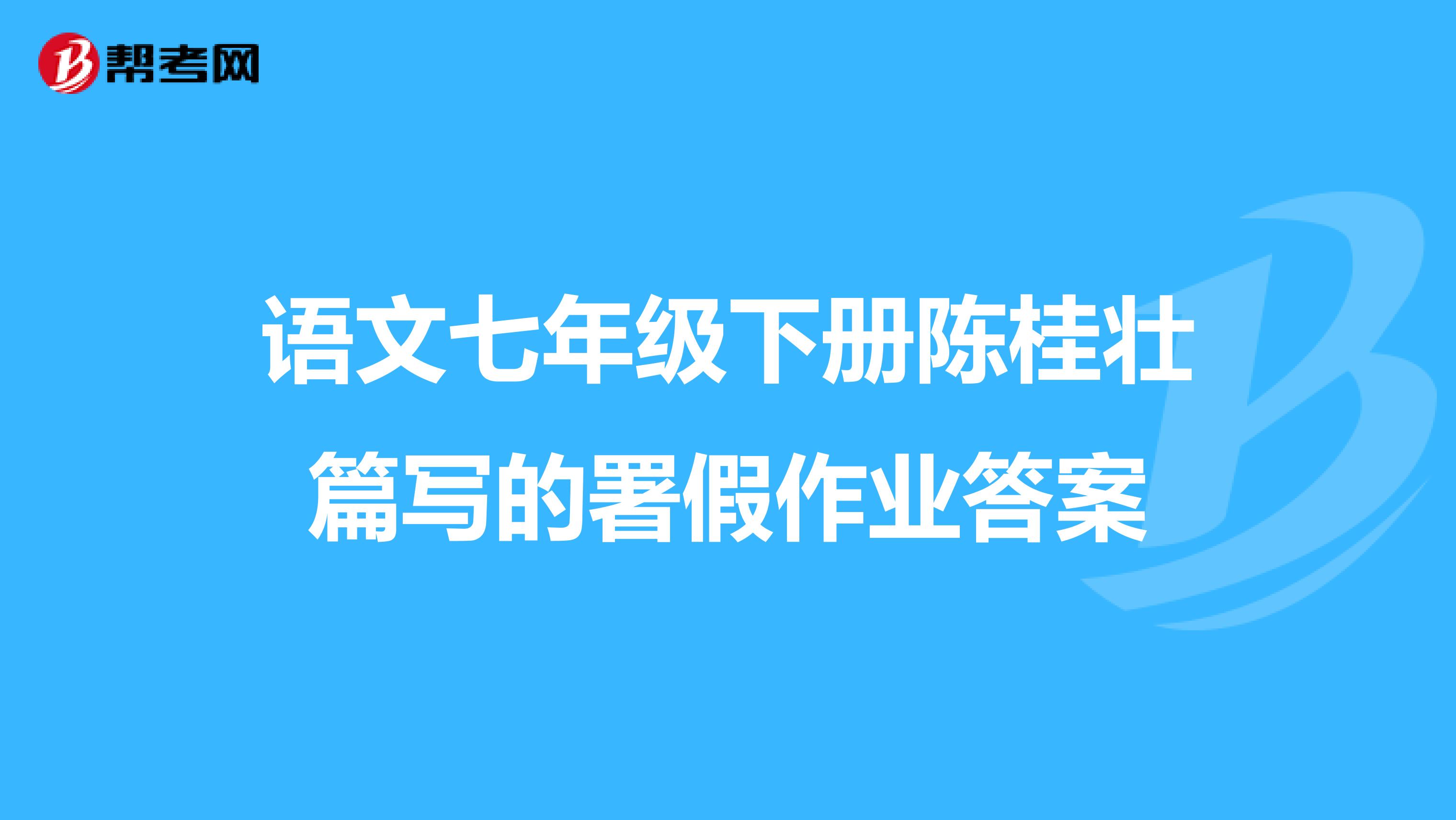 语文七年级下册陈桂壮篇写的署假作业答案