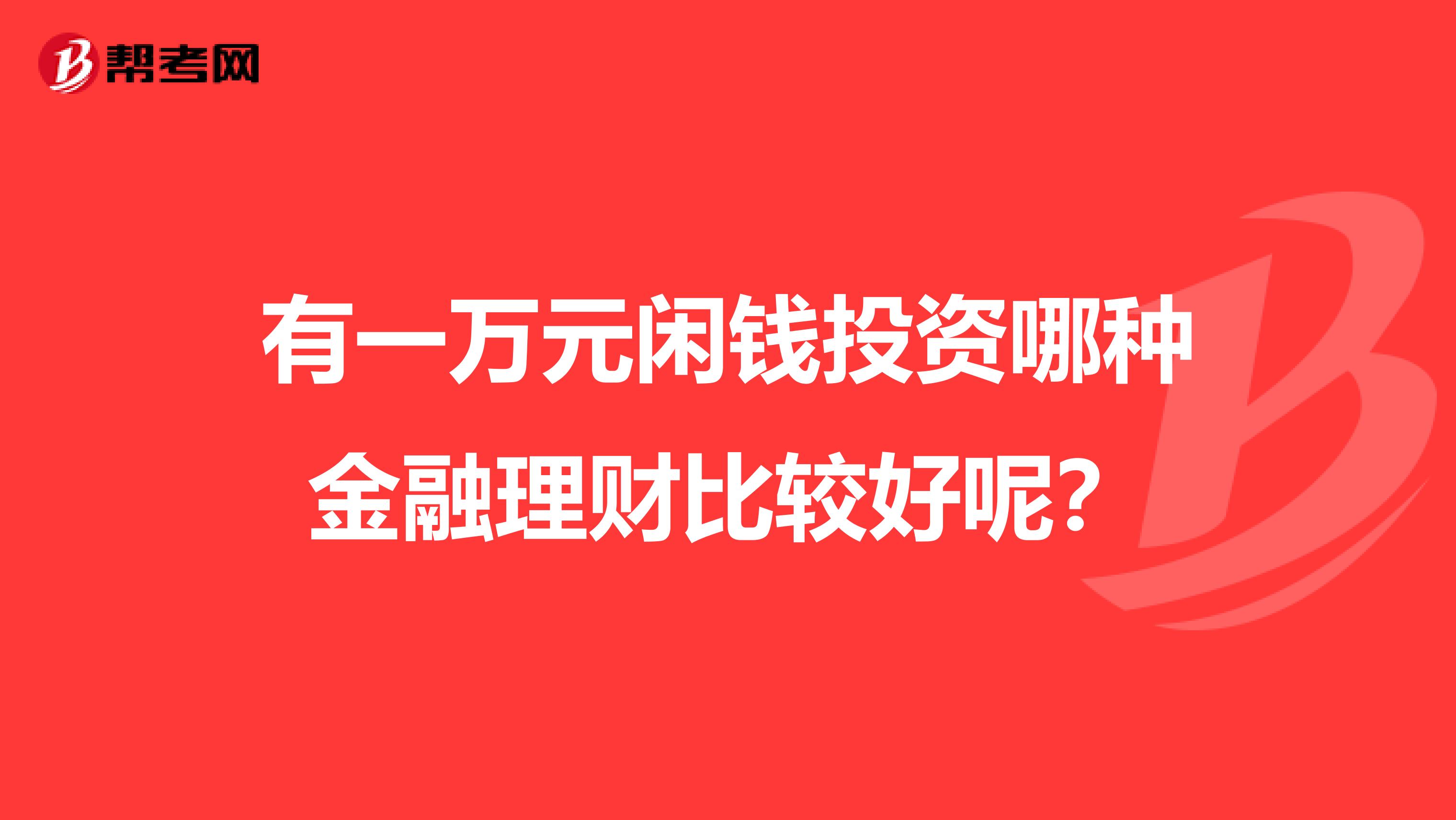 有一万元闲钱投资哪种金融理财比较好呢？