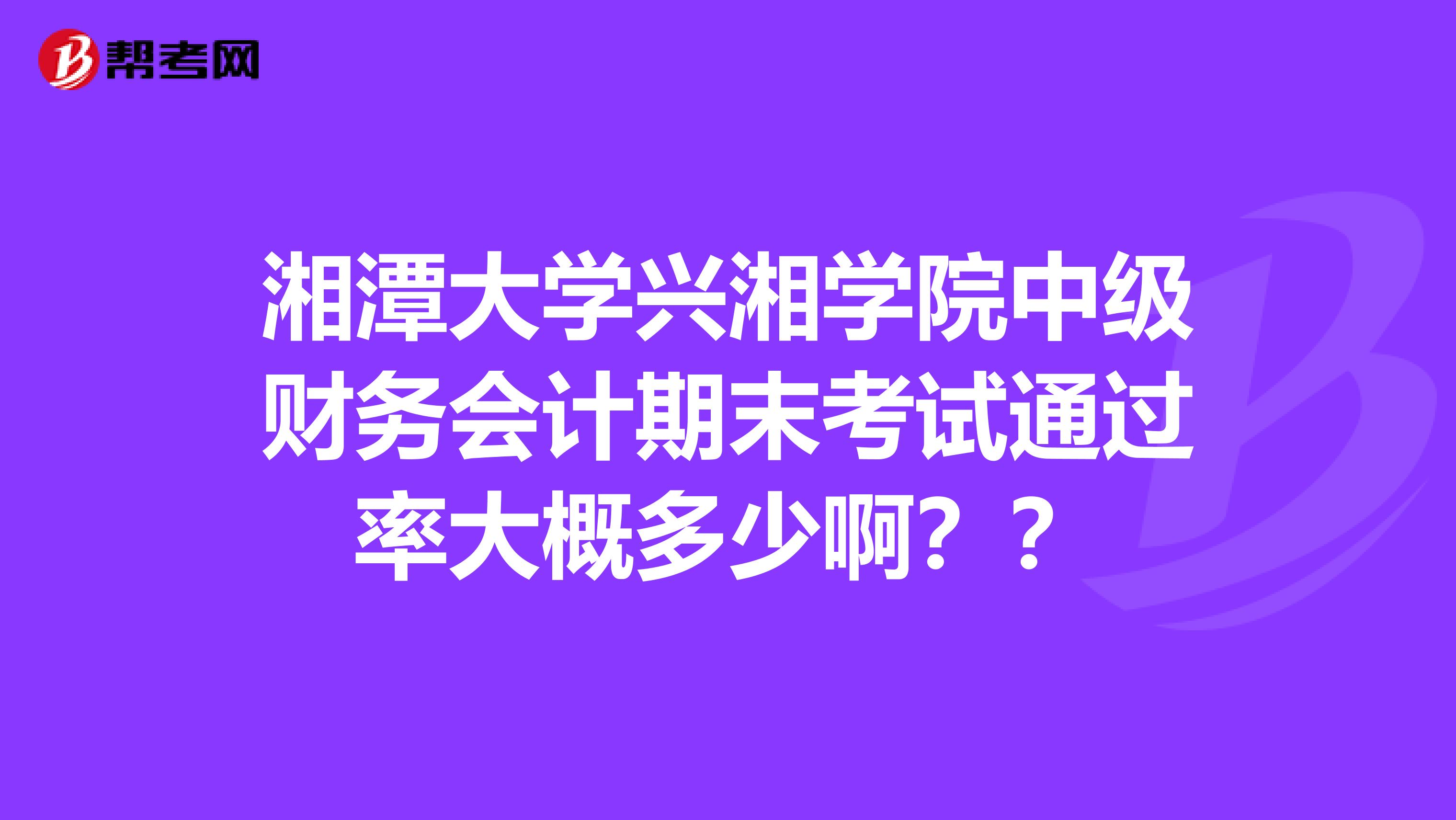 湘潭大学兴湘学院中级财务会计期末考试通过率大概多少啊??