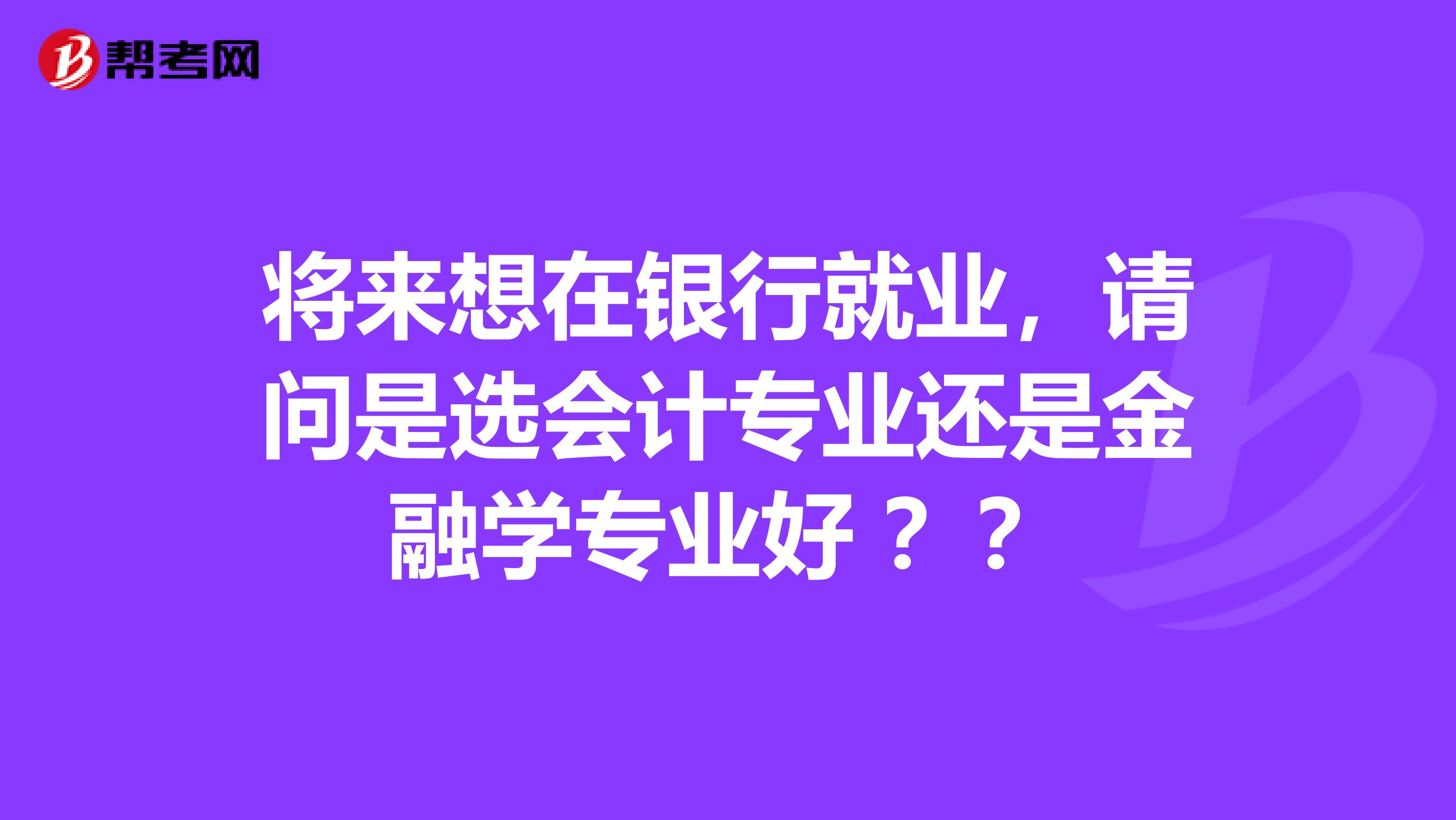将来想在银行就业,请问是选会计专业还是金融学专业好 ??