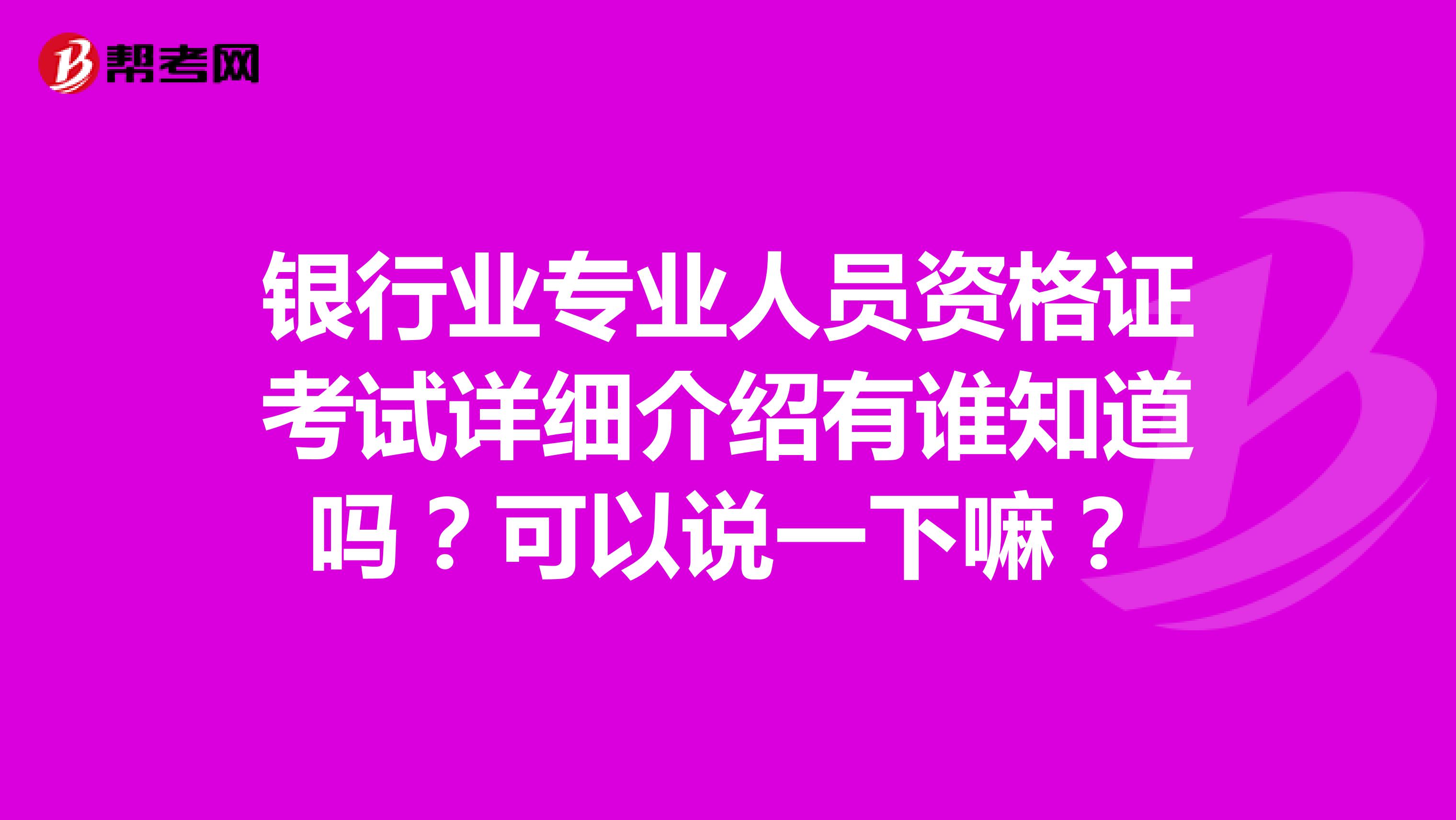 银行业专业人员资格证考试详细介绍有谁知道吗?可以说一下嘛?