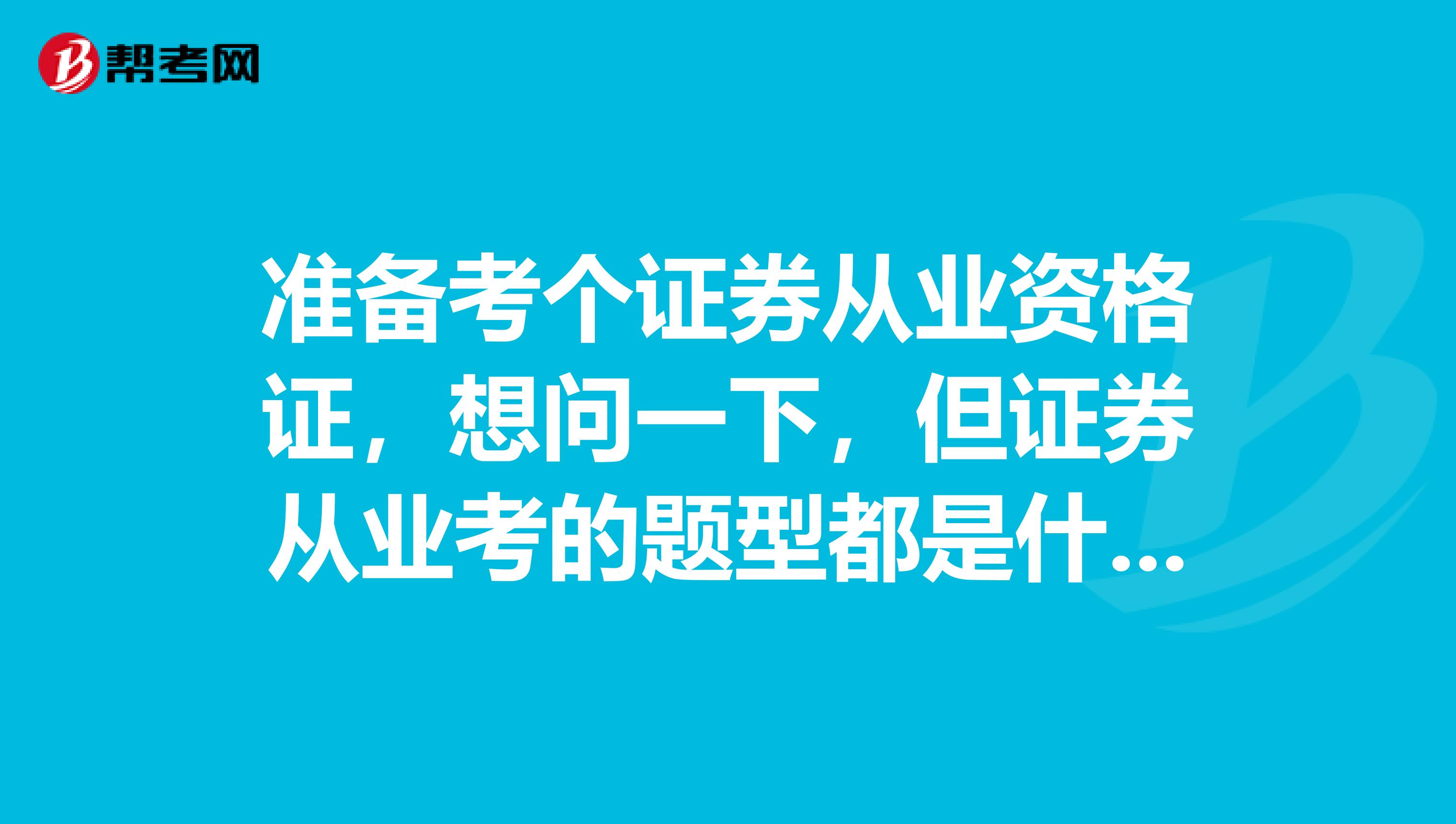 准备考个证券从业资格证,想问一下,但证券从业考的题型都是什么?