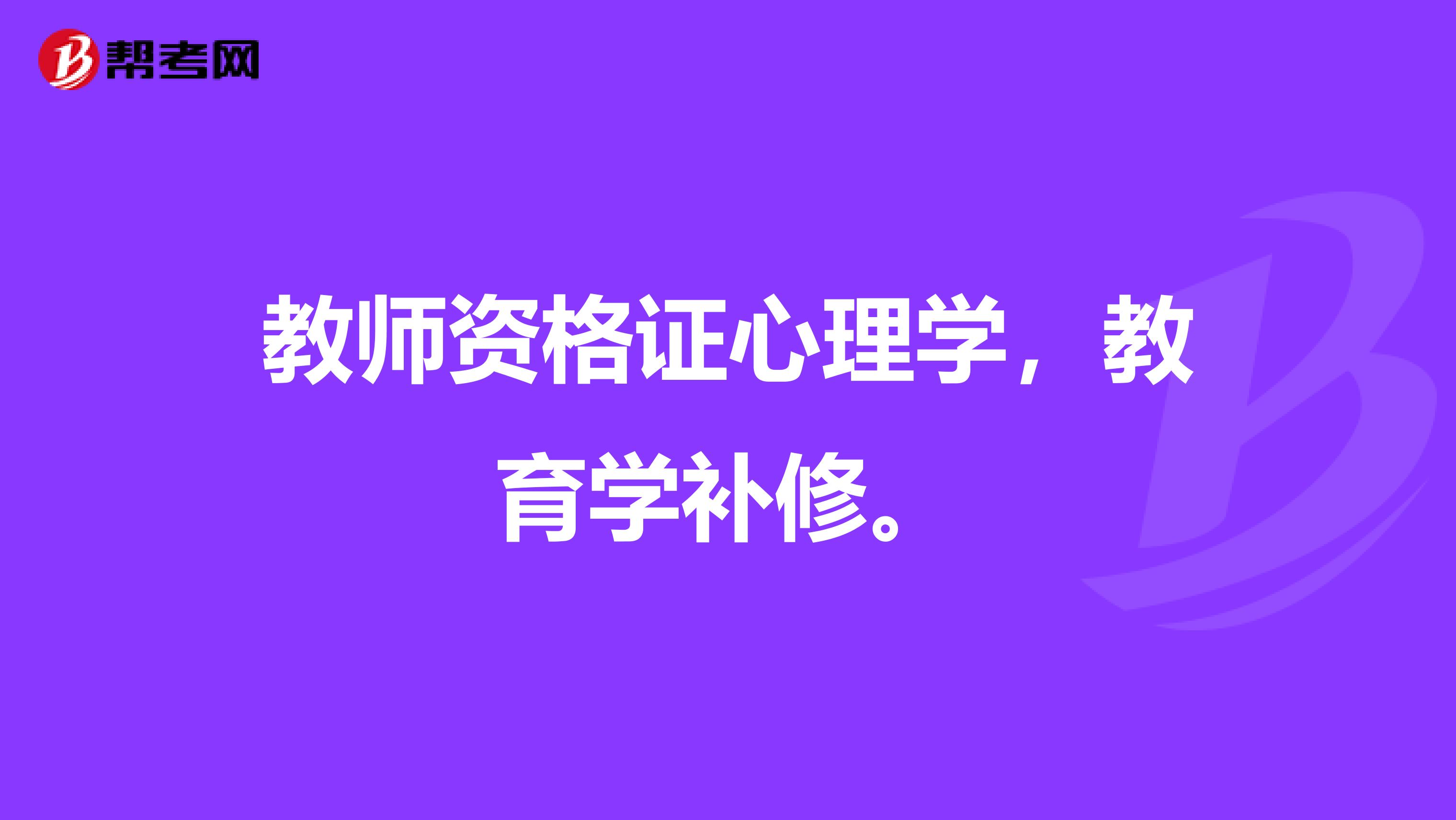 教师资格证心理学,教育学补修。
