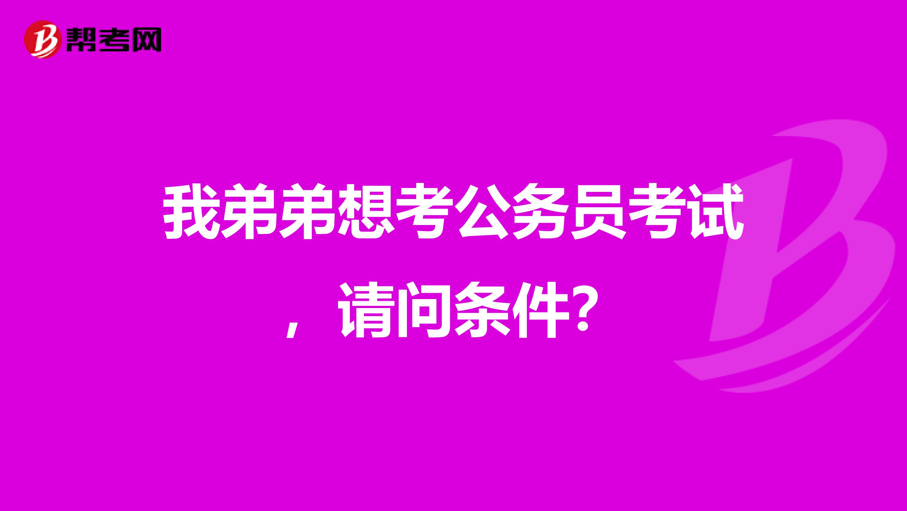 我弟弟想考公务员考试,请问条件?