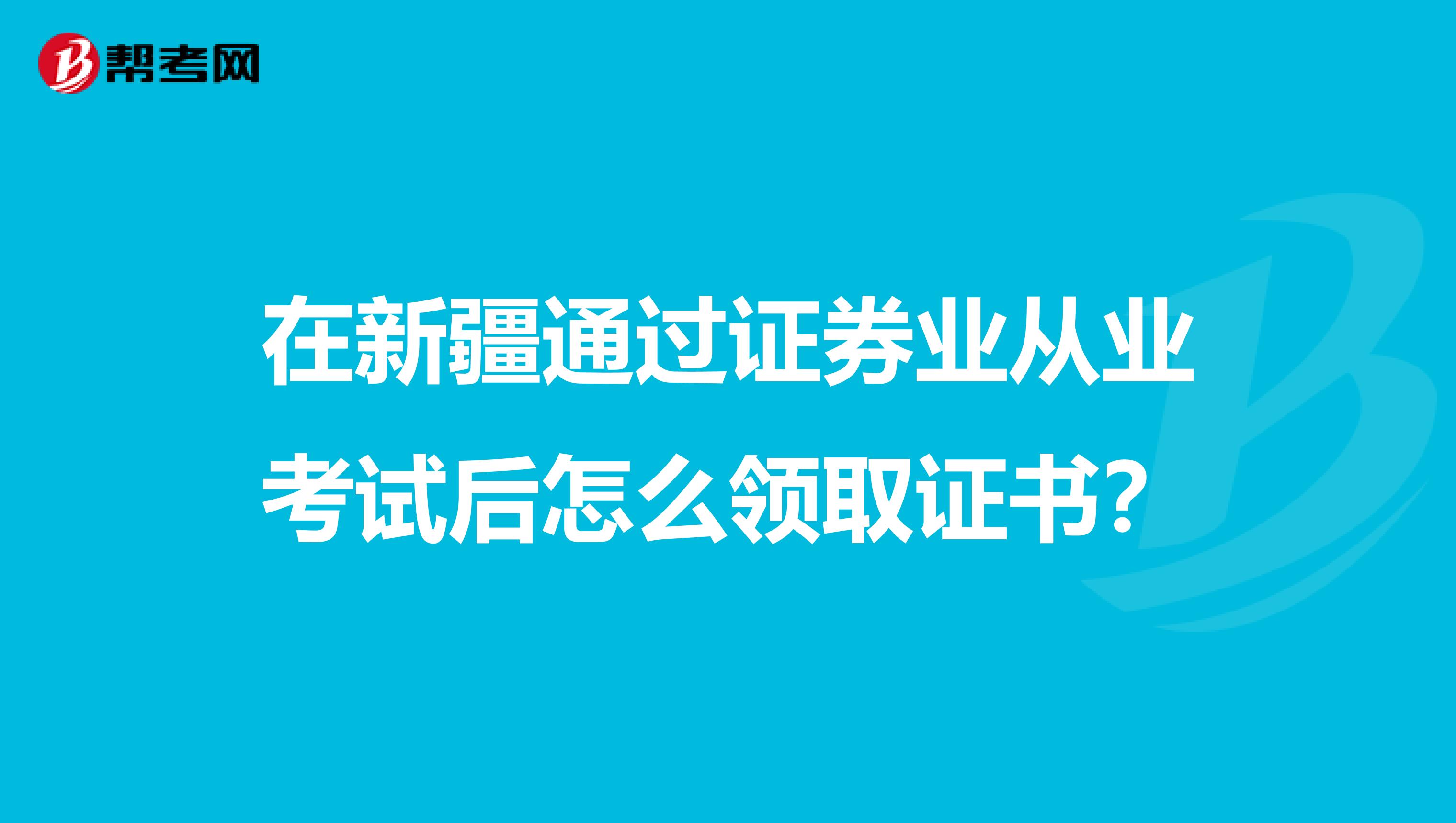 在新疆通过证券业从业考试后怎么领取证书？