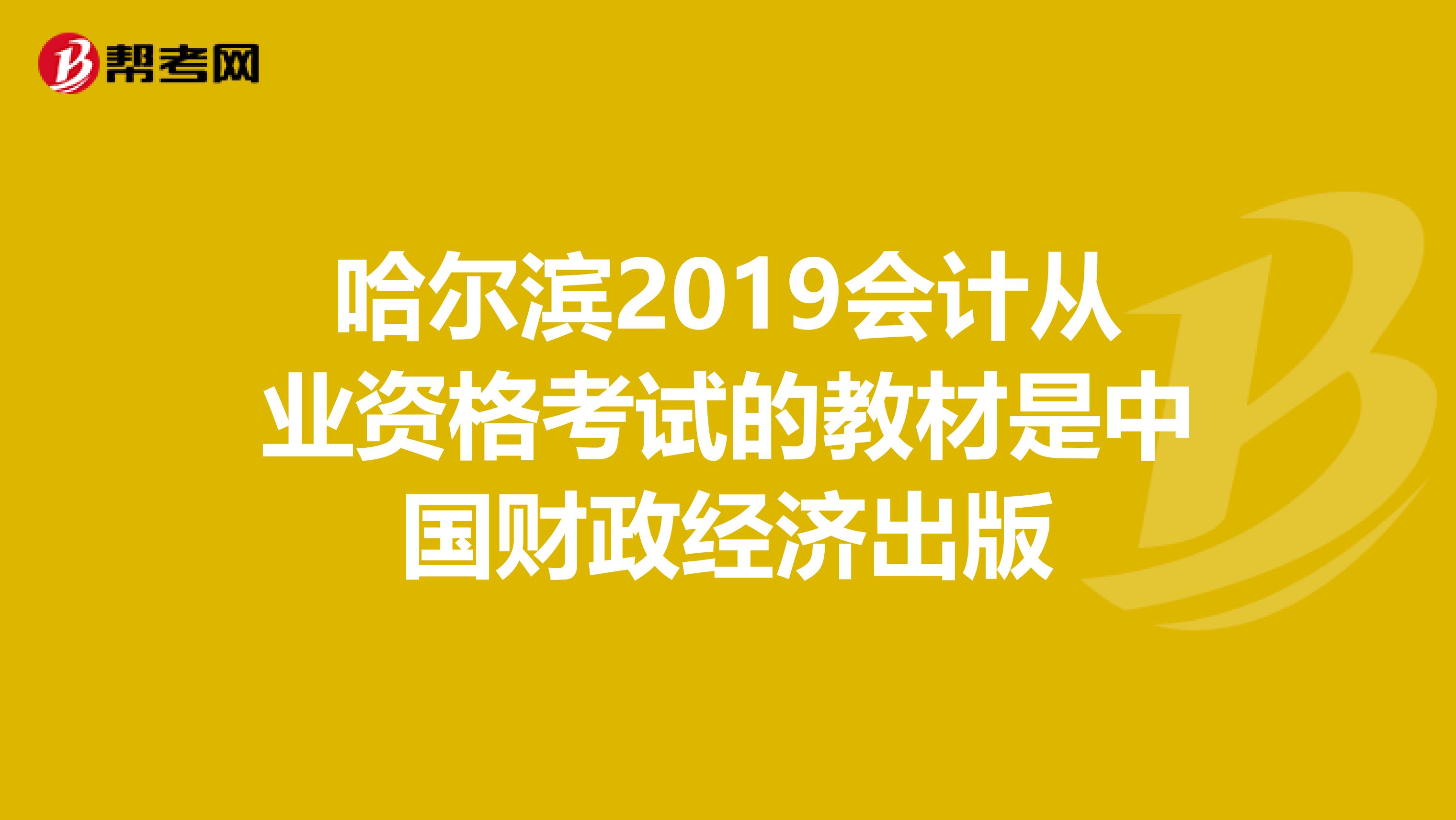 哈尔滨2019会计从业资格考试的教材是中国财政经济出版