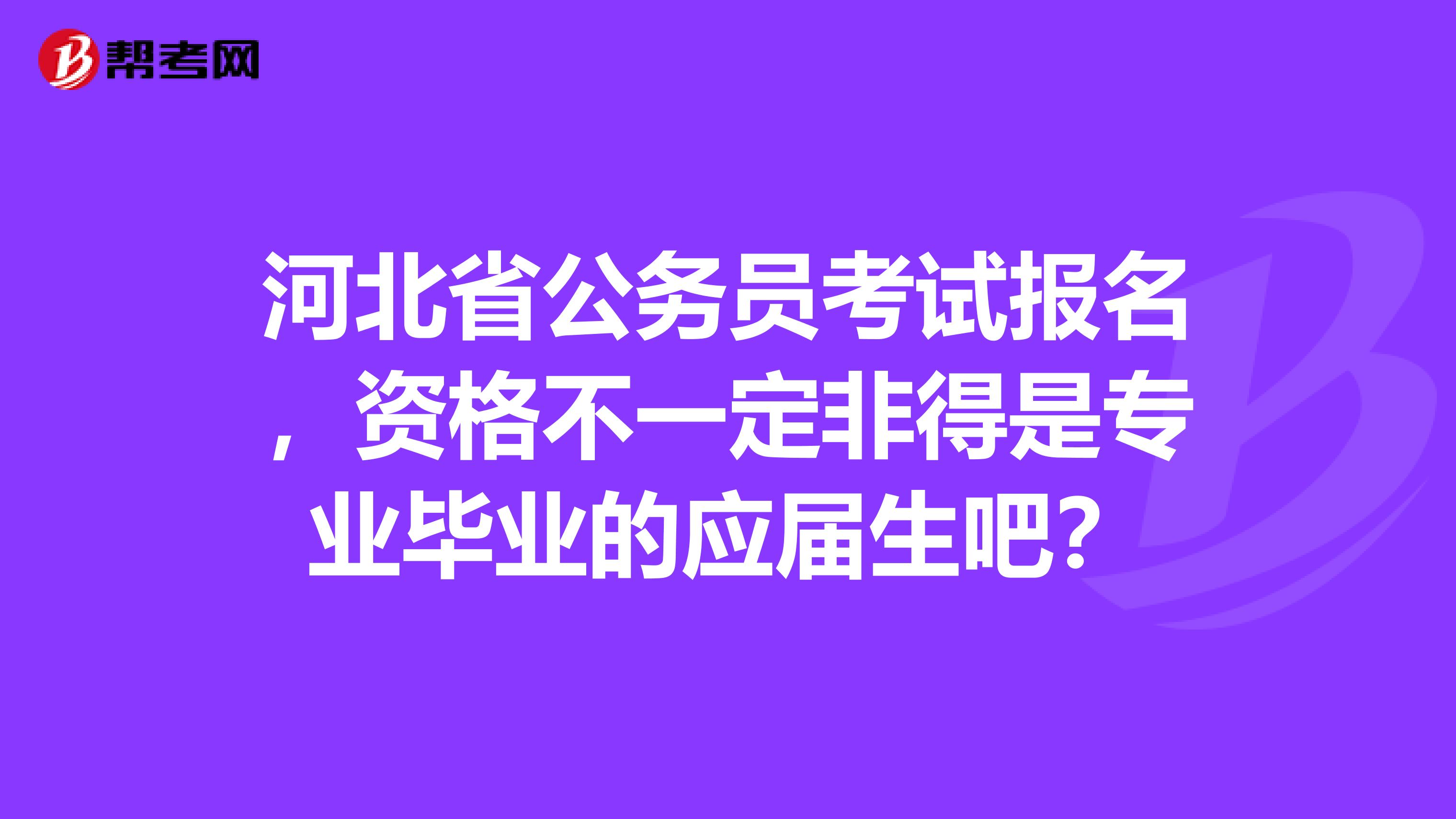 河北省公务员考试报名,资格不一定非得是专业毕业的应届生吧?