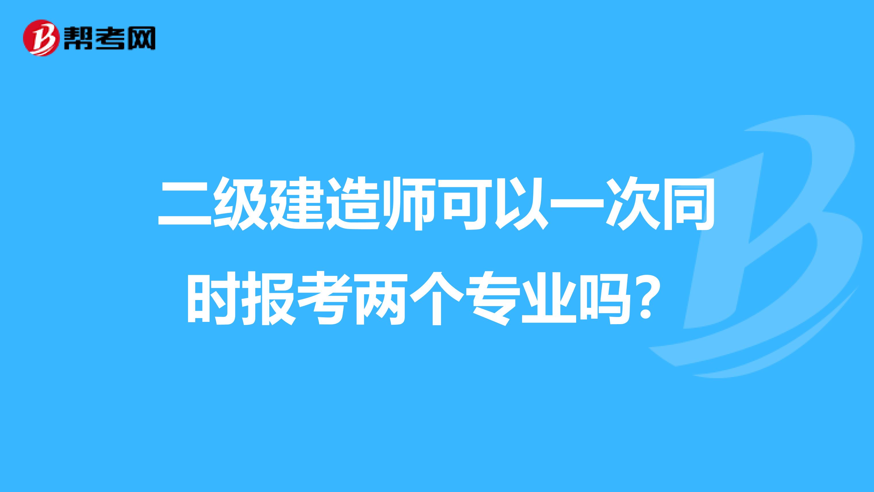 二级建造师可以一次同时报考两个专业吗?