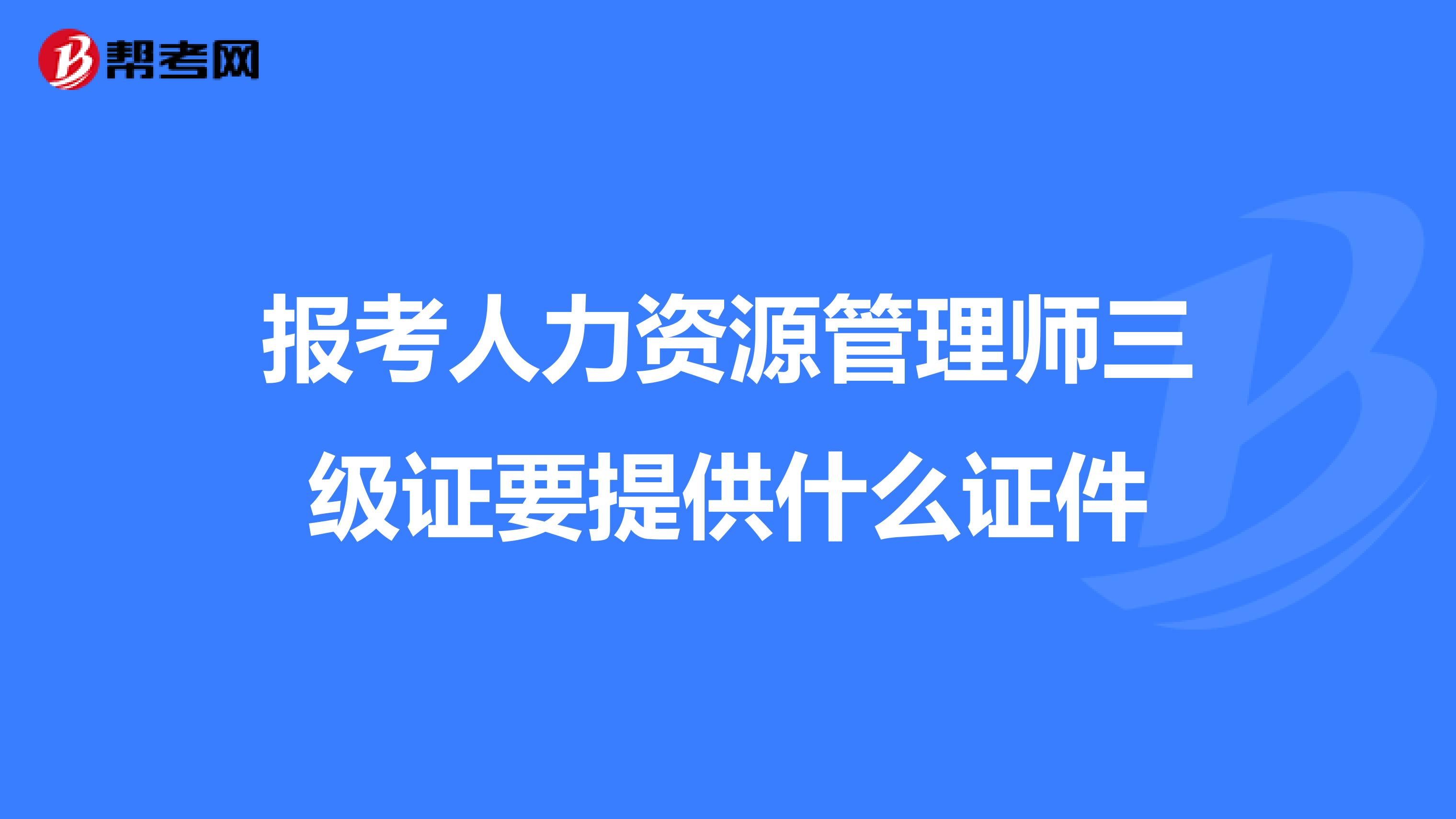 报考人力资源管理师三级证要提供什么证件
