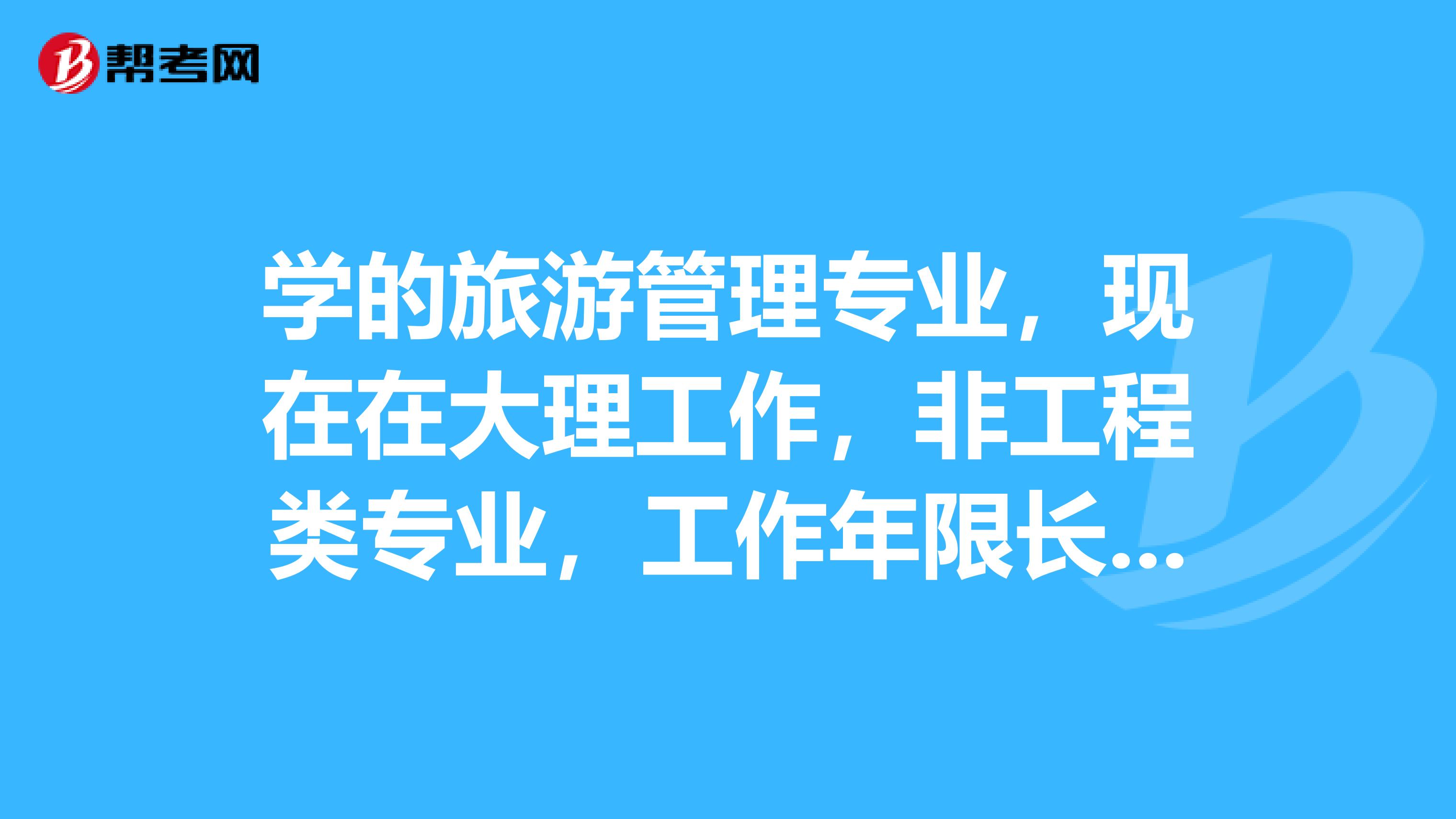 学的旅游管理专业,现在在大理工作,非工程类专业,工作年限长了,能不能考二级建造师啊