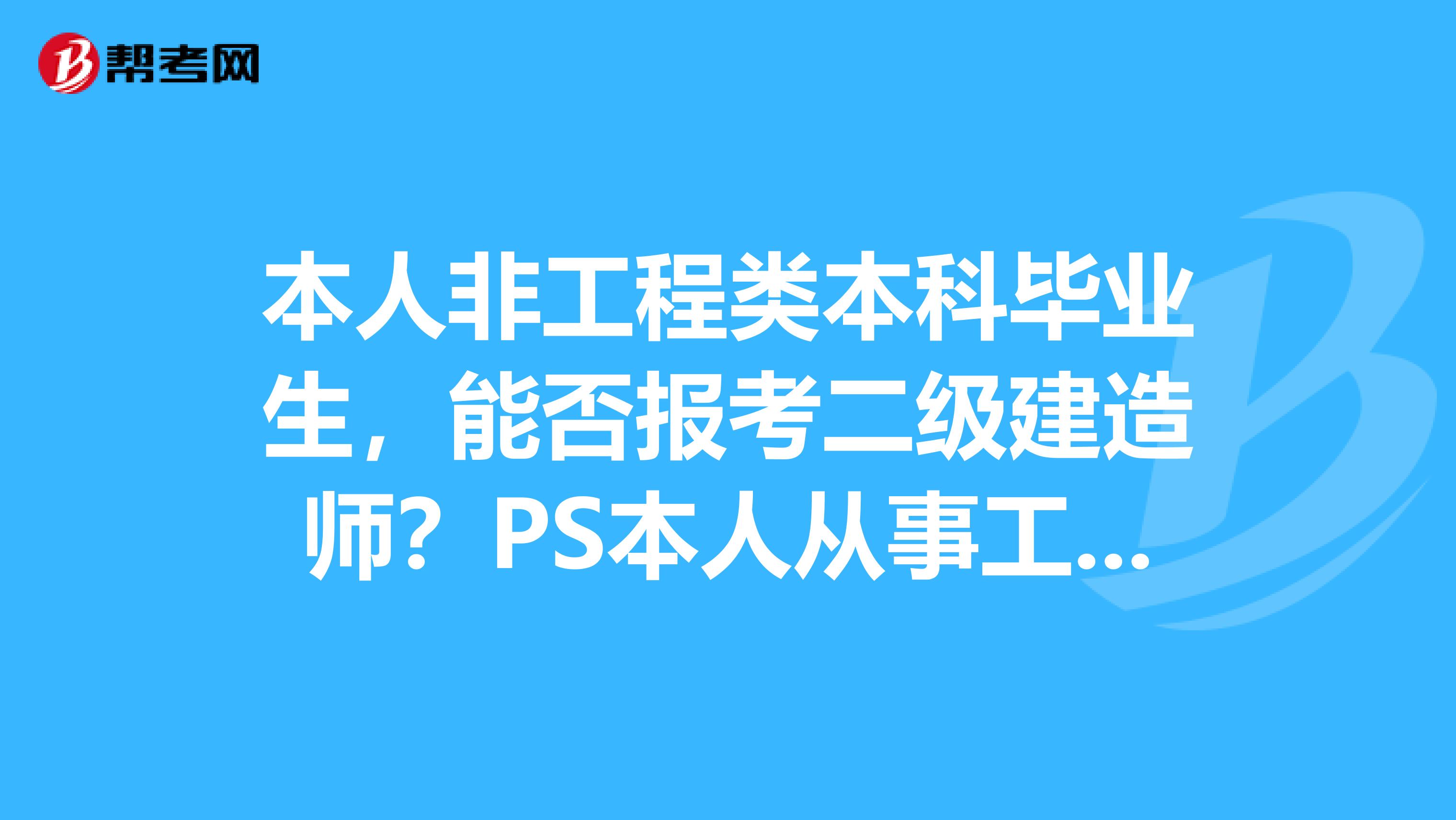 本人非工程类本科毕业生，能否报考二级建造师？PS本人从事工程类工作两年有余。