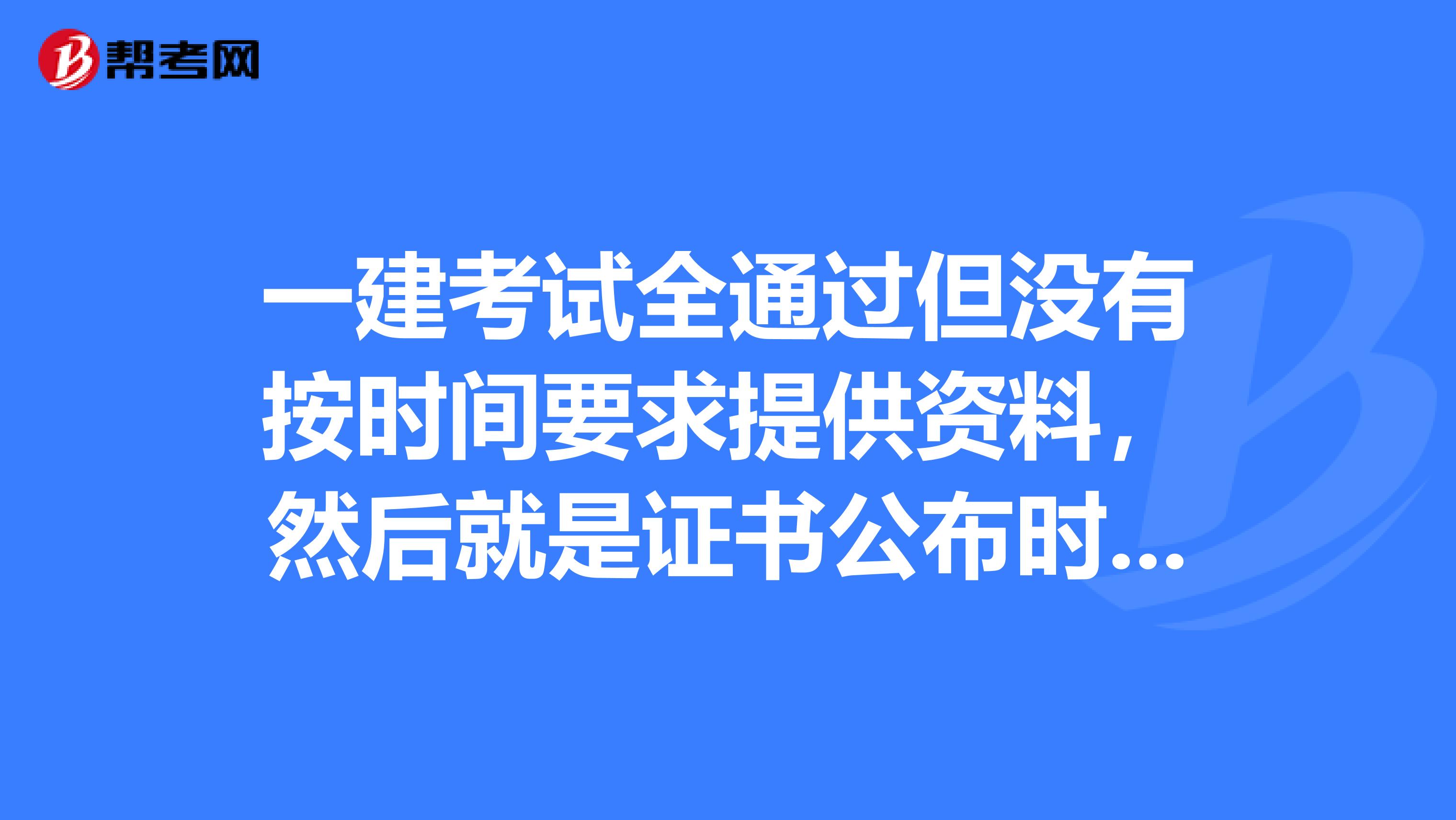 一建考试全通过但没有按时间要求提供资料，然后就是证书公布时没有自己的名字，怎么办