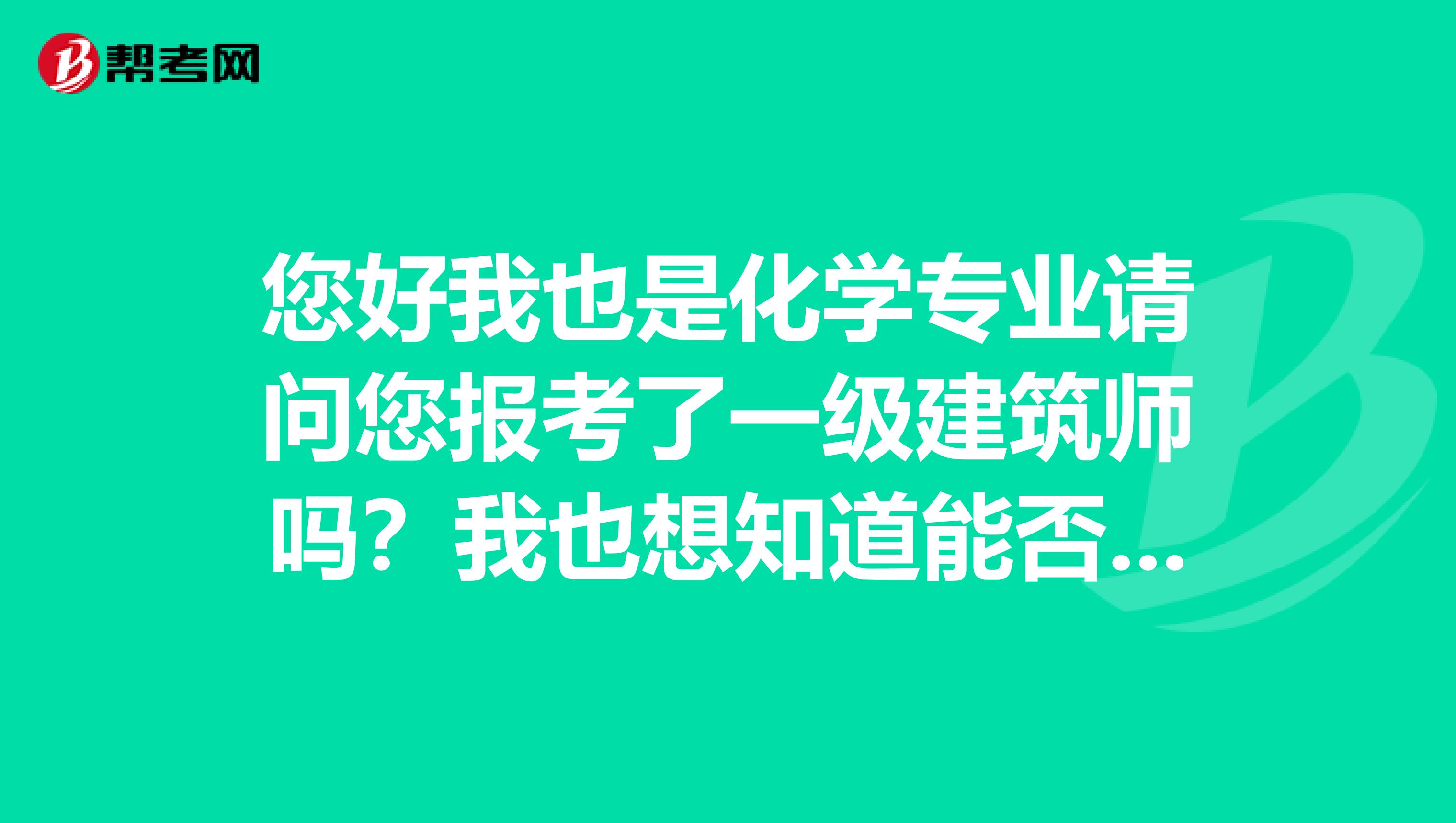您好我也是化学专业请问您报考了一级建筑师吗？我也想知道能否报考