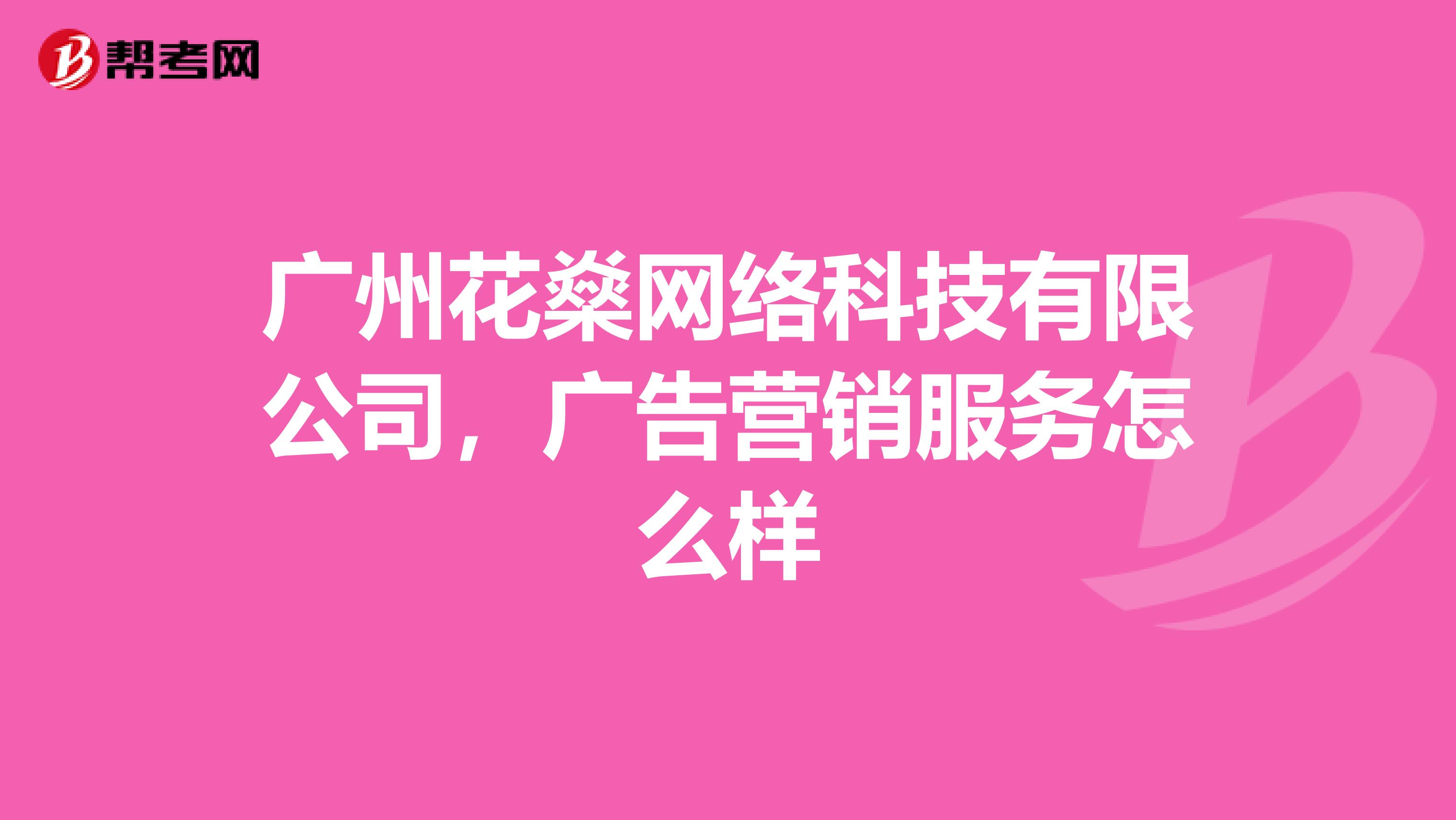广州花燊网络科技有限公司，广告营销服务怎么样