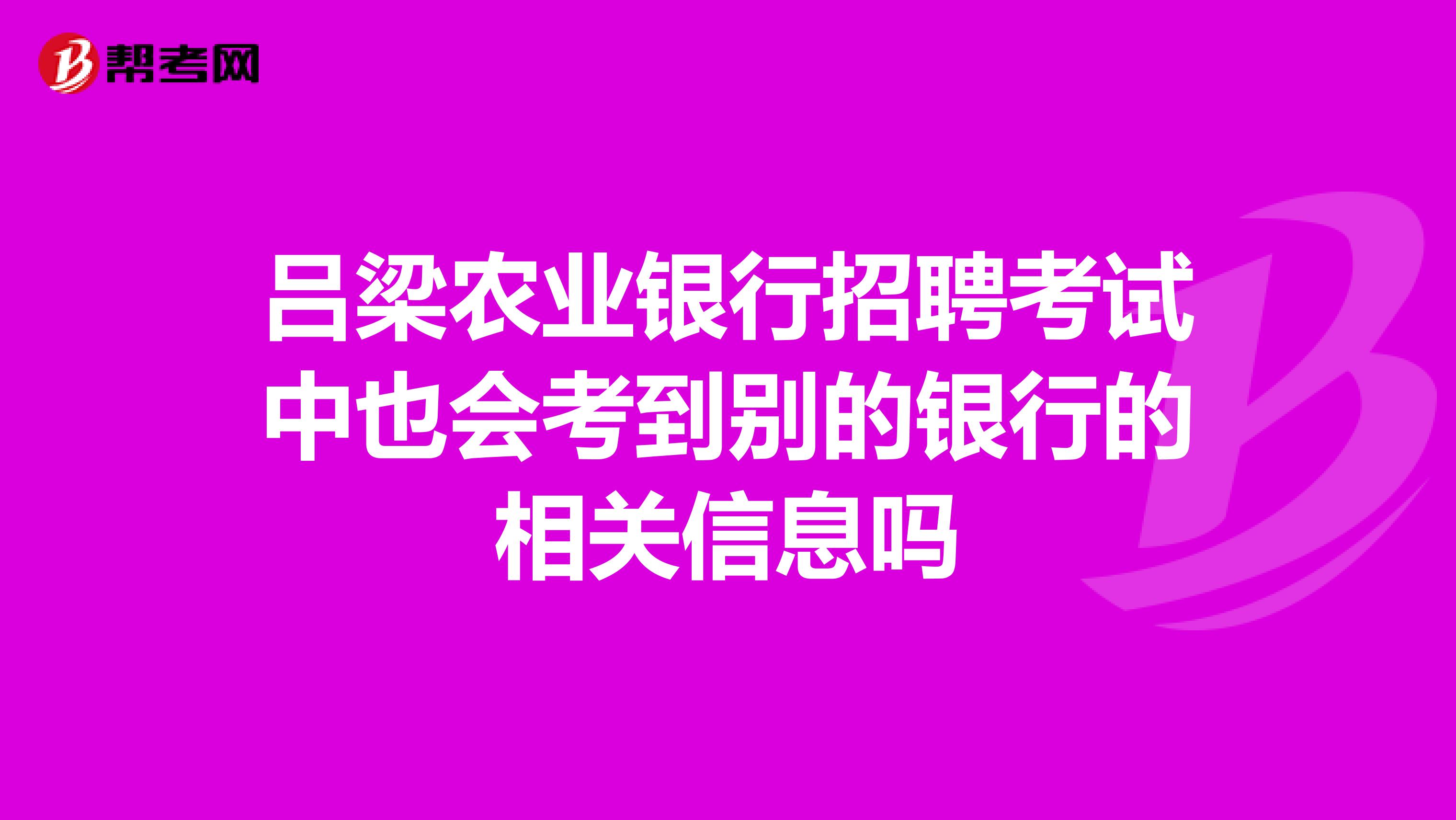 呂梁農業銀行招聘考試中也會考到別的銀行的相關信息嗎
