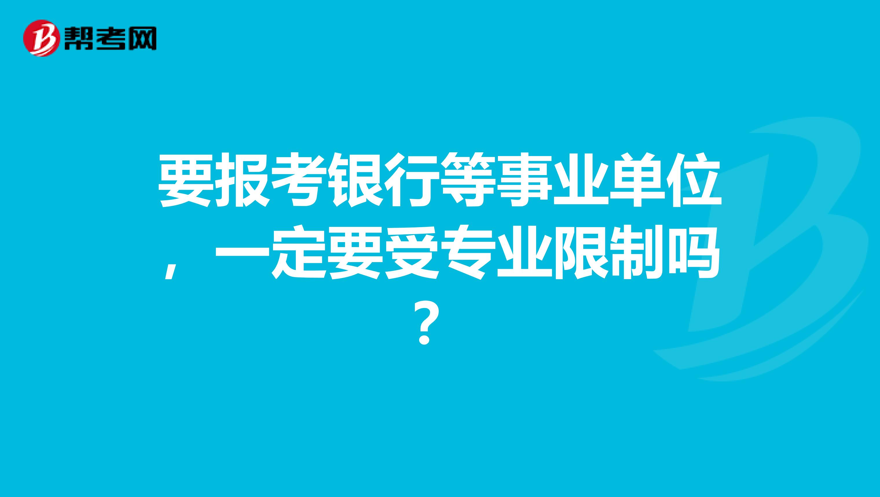 要报考银行等事业单位,一定要受专业限制吗?