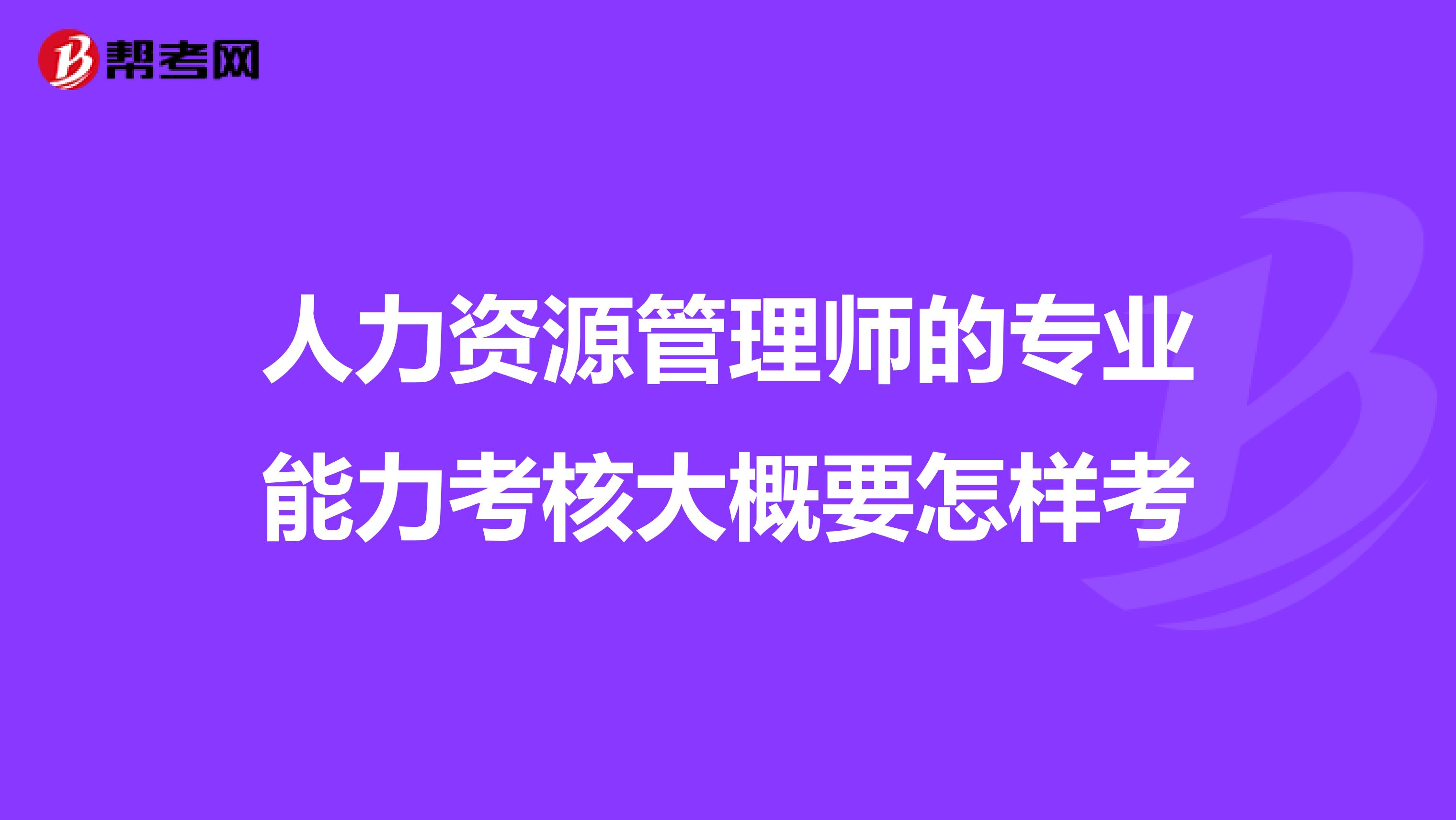 人力资源管理师的专业能力考核大概要怎样考