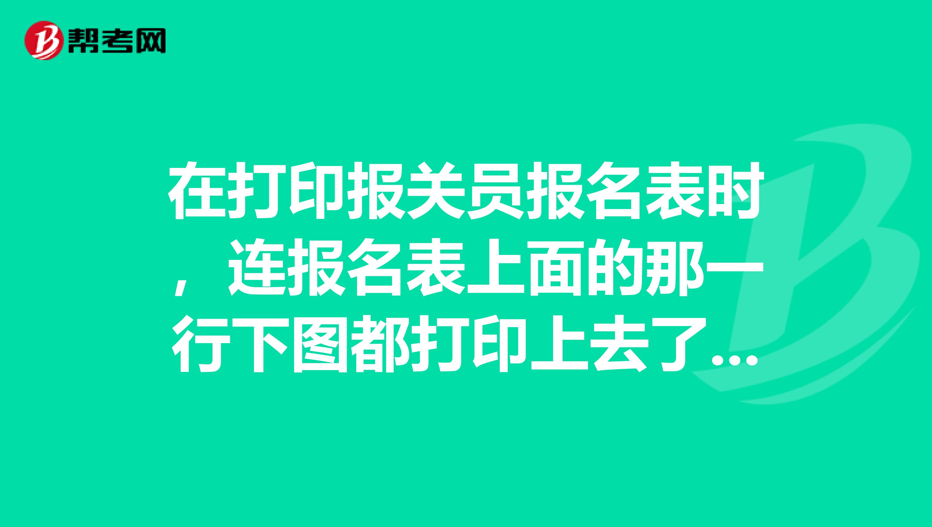在打印报关员报名表时,连报名表上面的那一行下图都打印上去了,现场确认时有没有影响?
