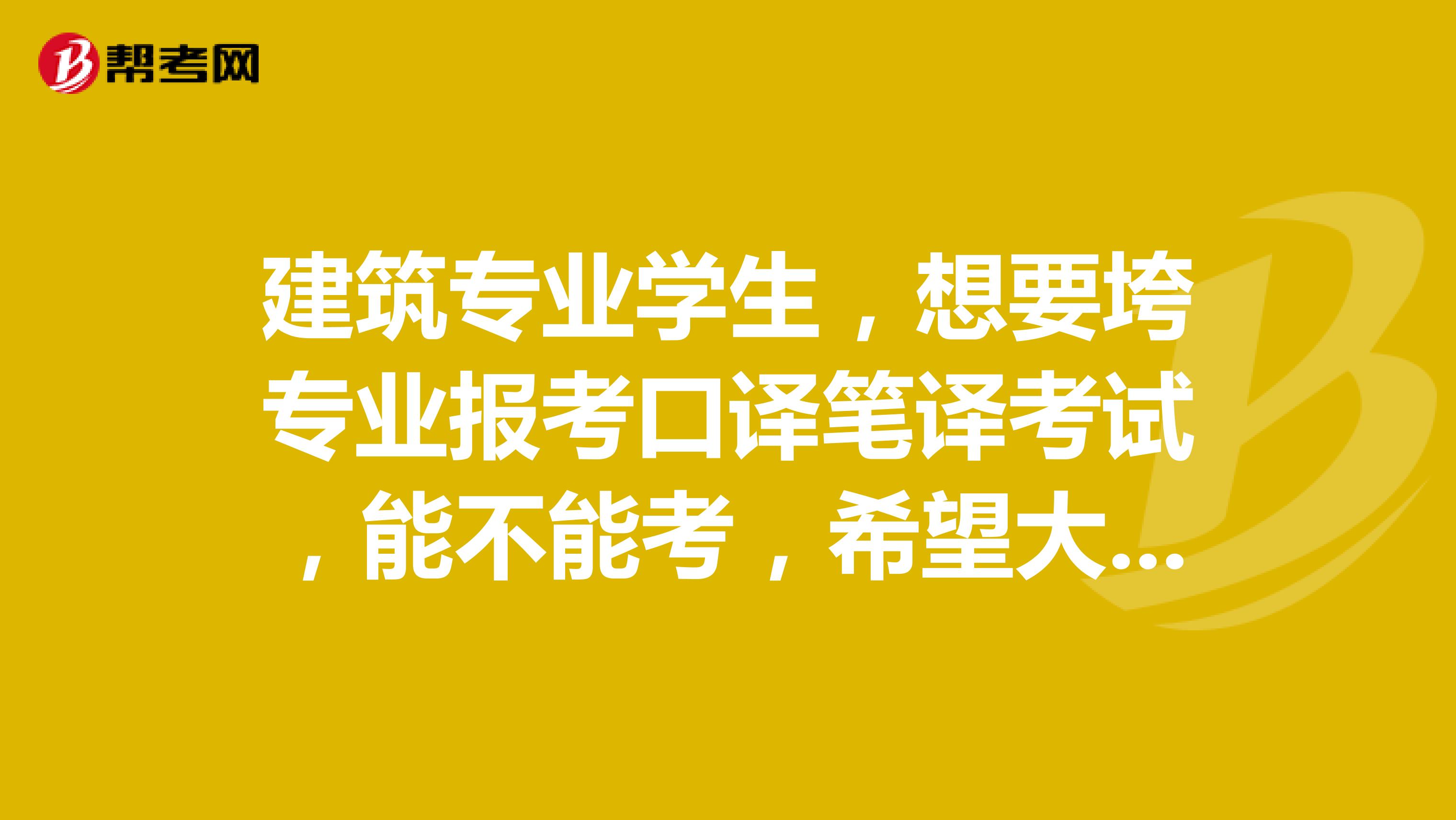 建筑专业学生,想要垮专业报考口译笔译考试,能不能考,希望大家给点建议