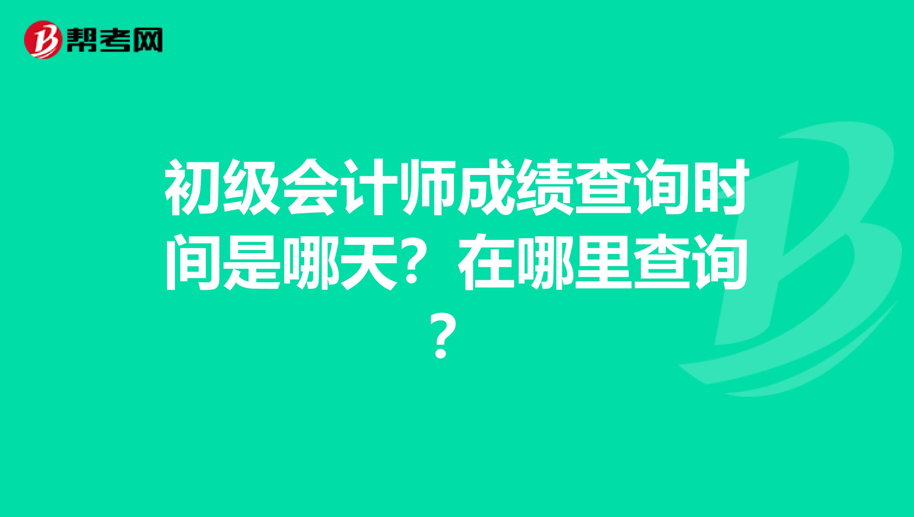 初级会计师成绩查询时间是哪天？在哪里查询？