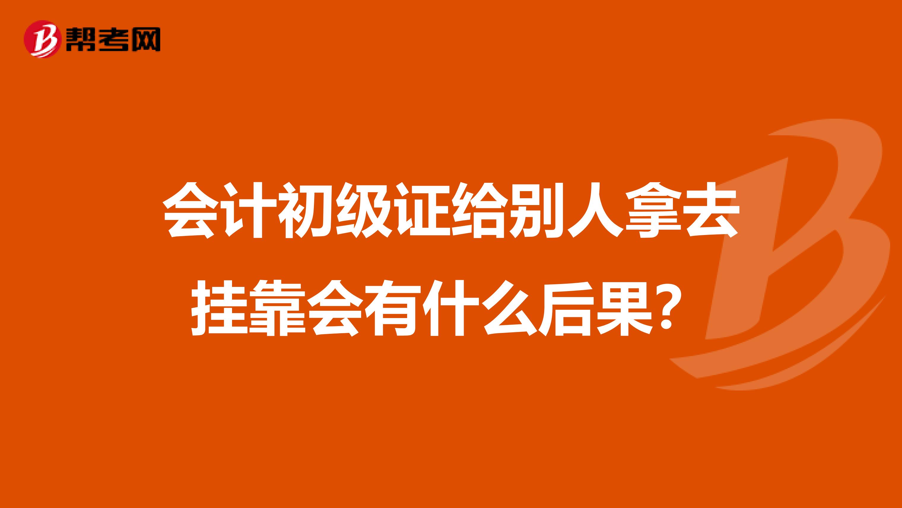 会计初级证给别人拿去兼职会有什么后果？