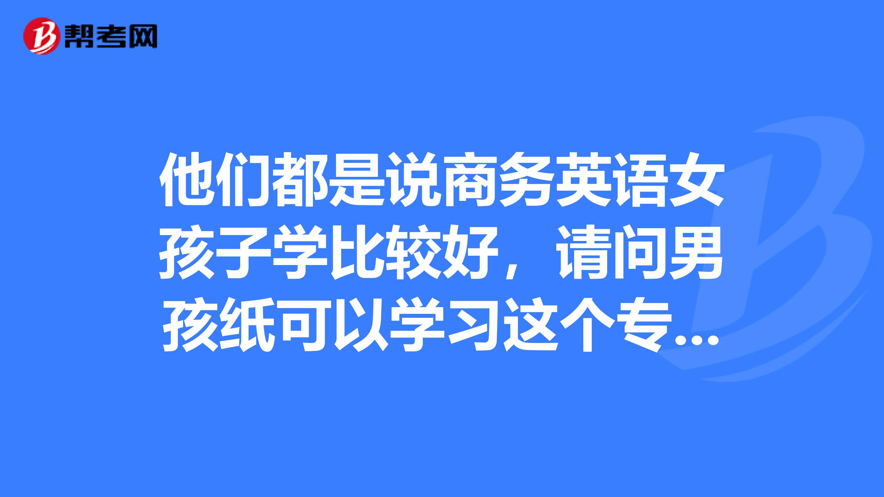 他们都是说商务英语女孩子学比较好,请问男孩纸可以学习这个专业吗?