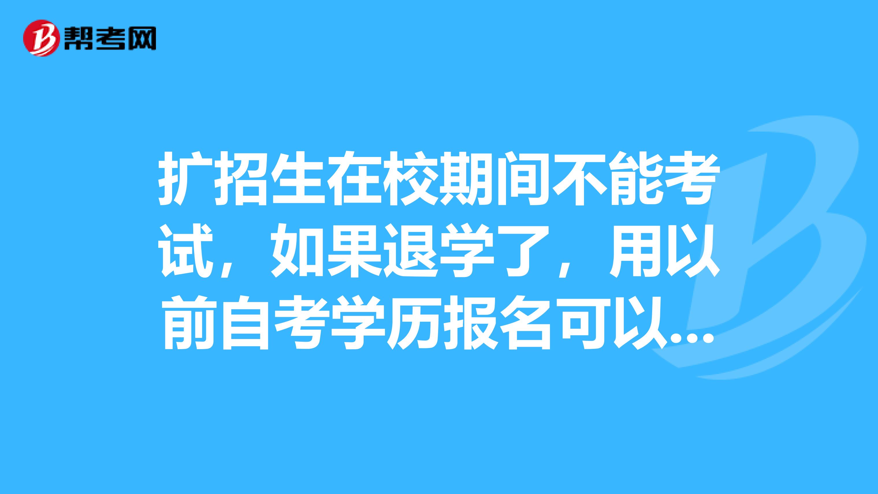 扩招生在校期间不能考试，如果退学了，用以前自考学历报名可以吗？
