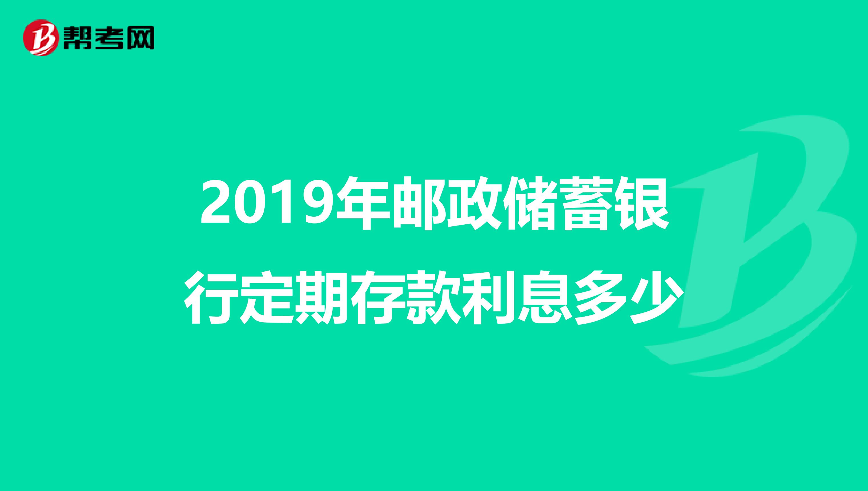 2019年邮政储蓄银行定期存款利息多少