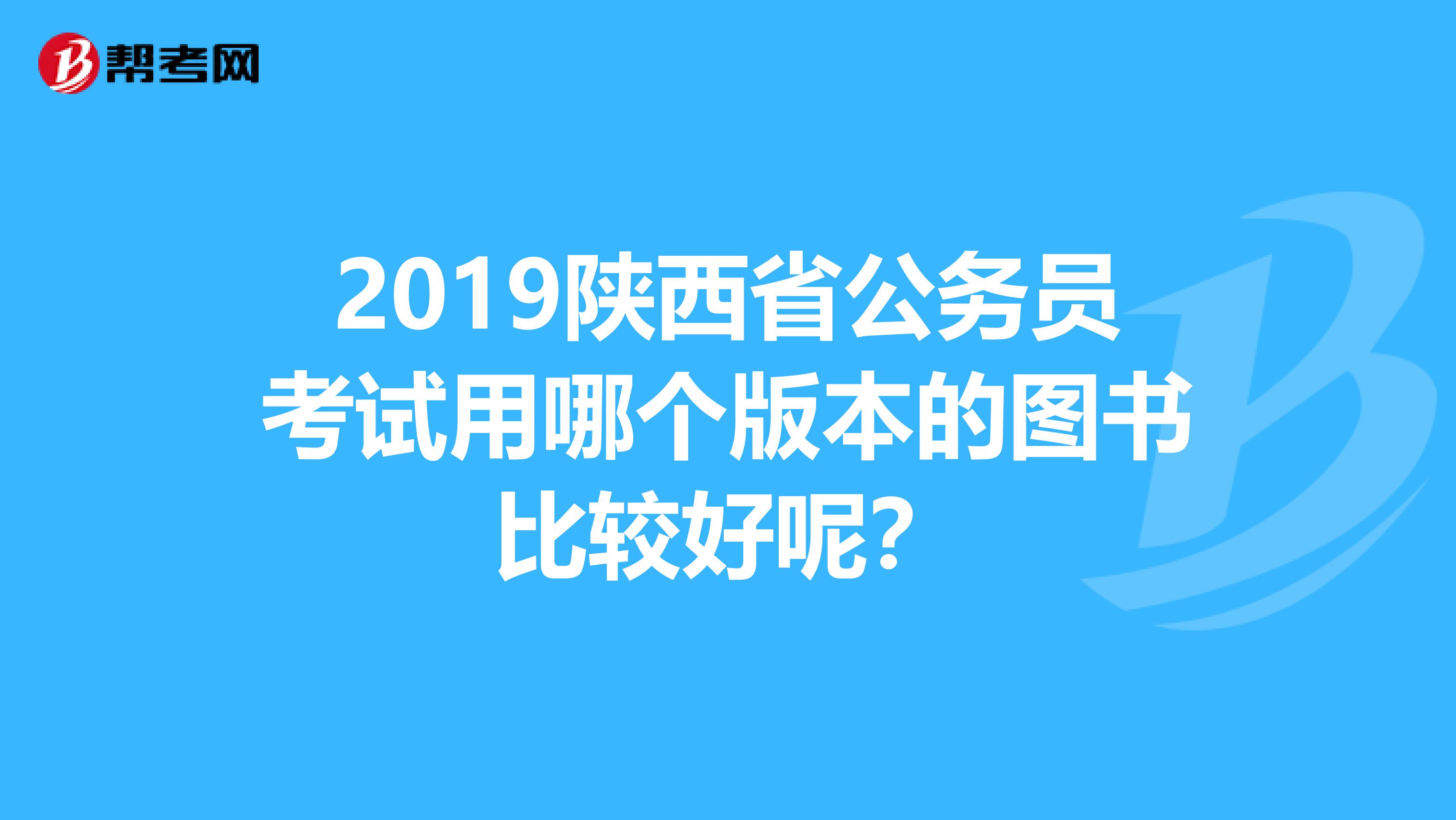 2019陕西省公务员考试用哪个版本的图书比较好呢?