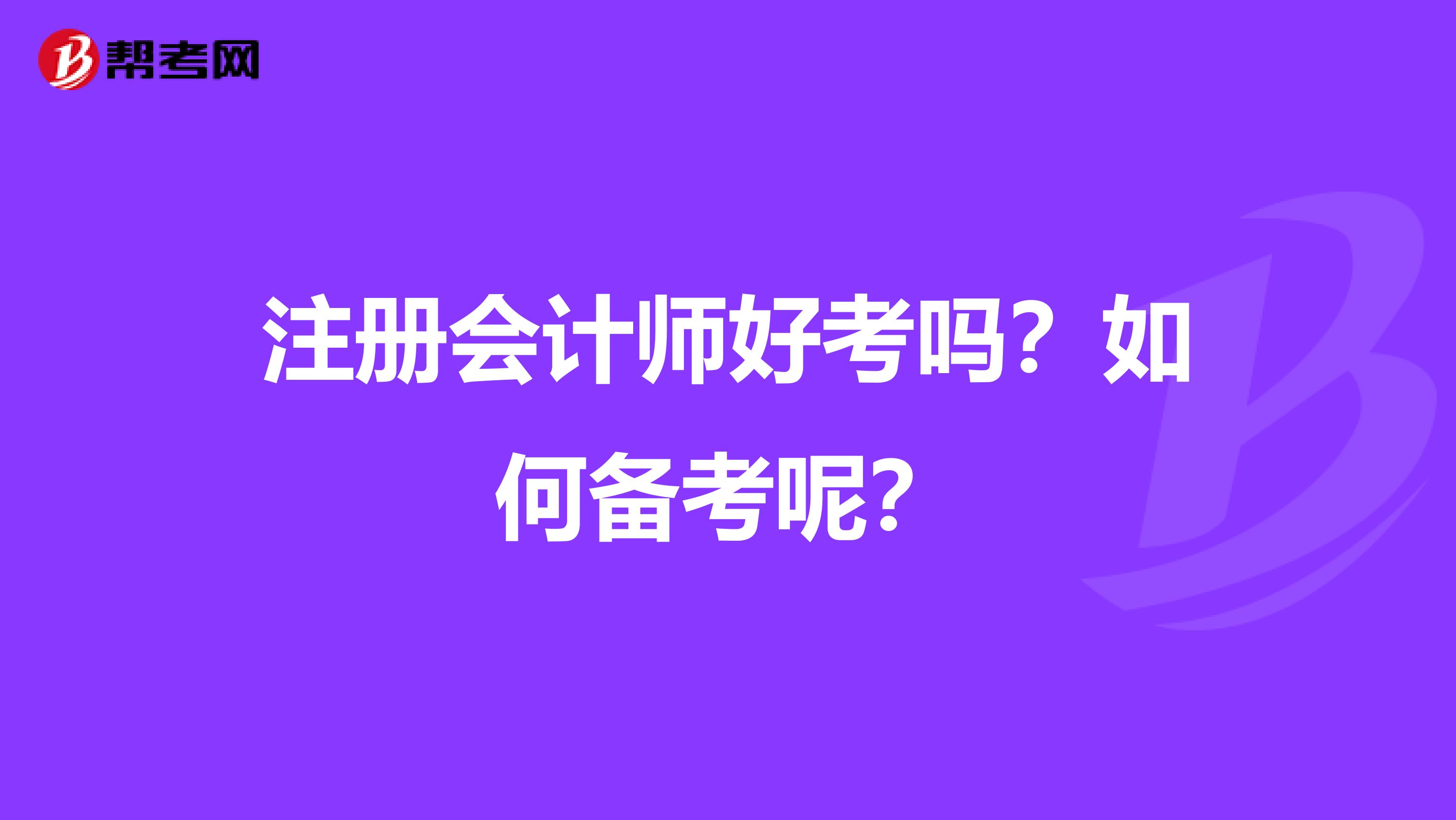 注冊會計(jì)師好考嗎？如何備考呢？