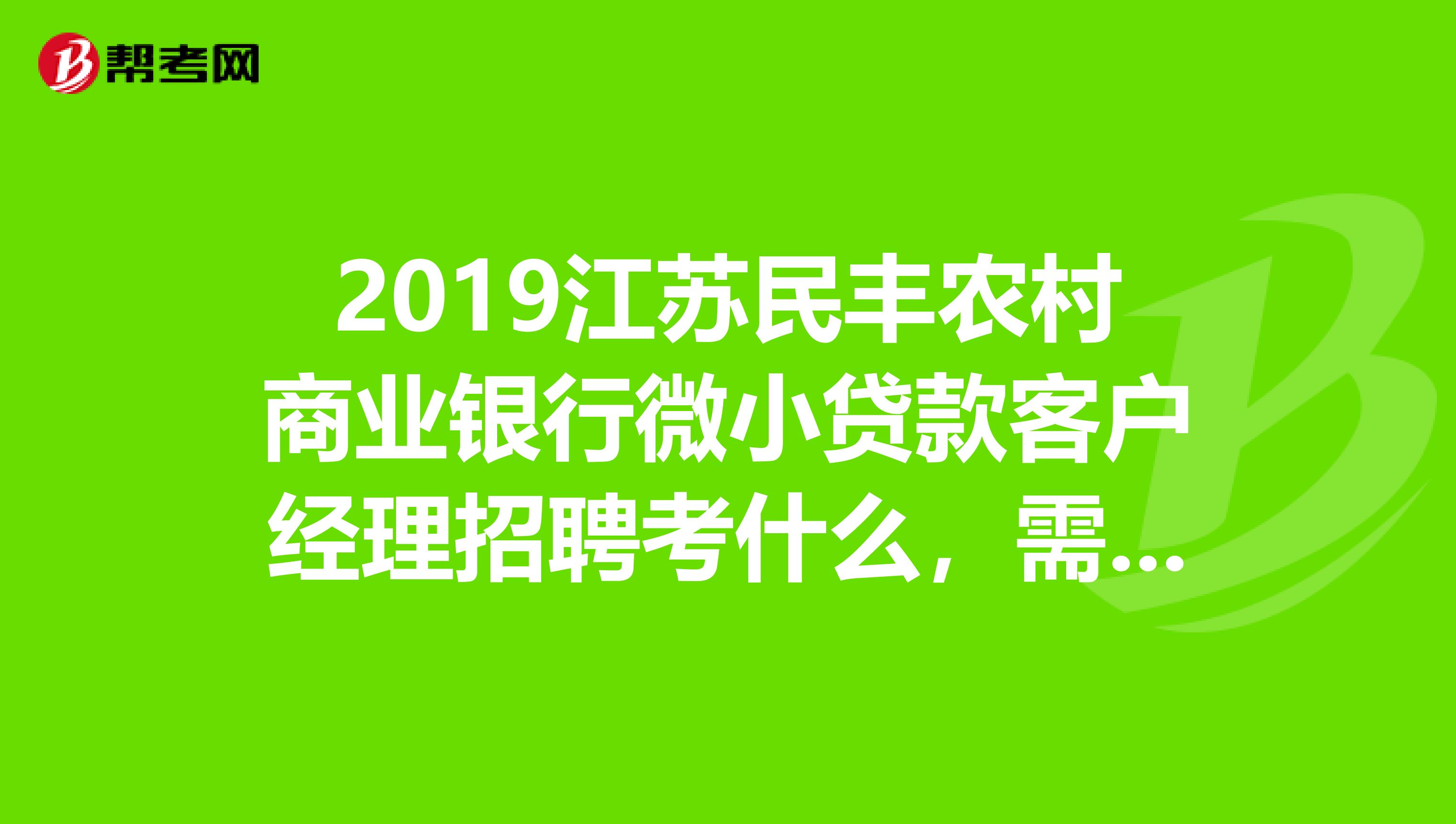 2019江苏民丰农村商业银行微小贷款客户经理招聘考什么,需要什么条件