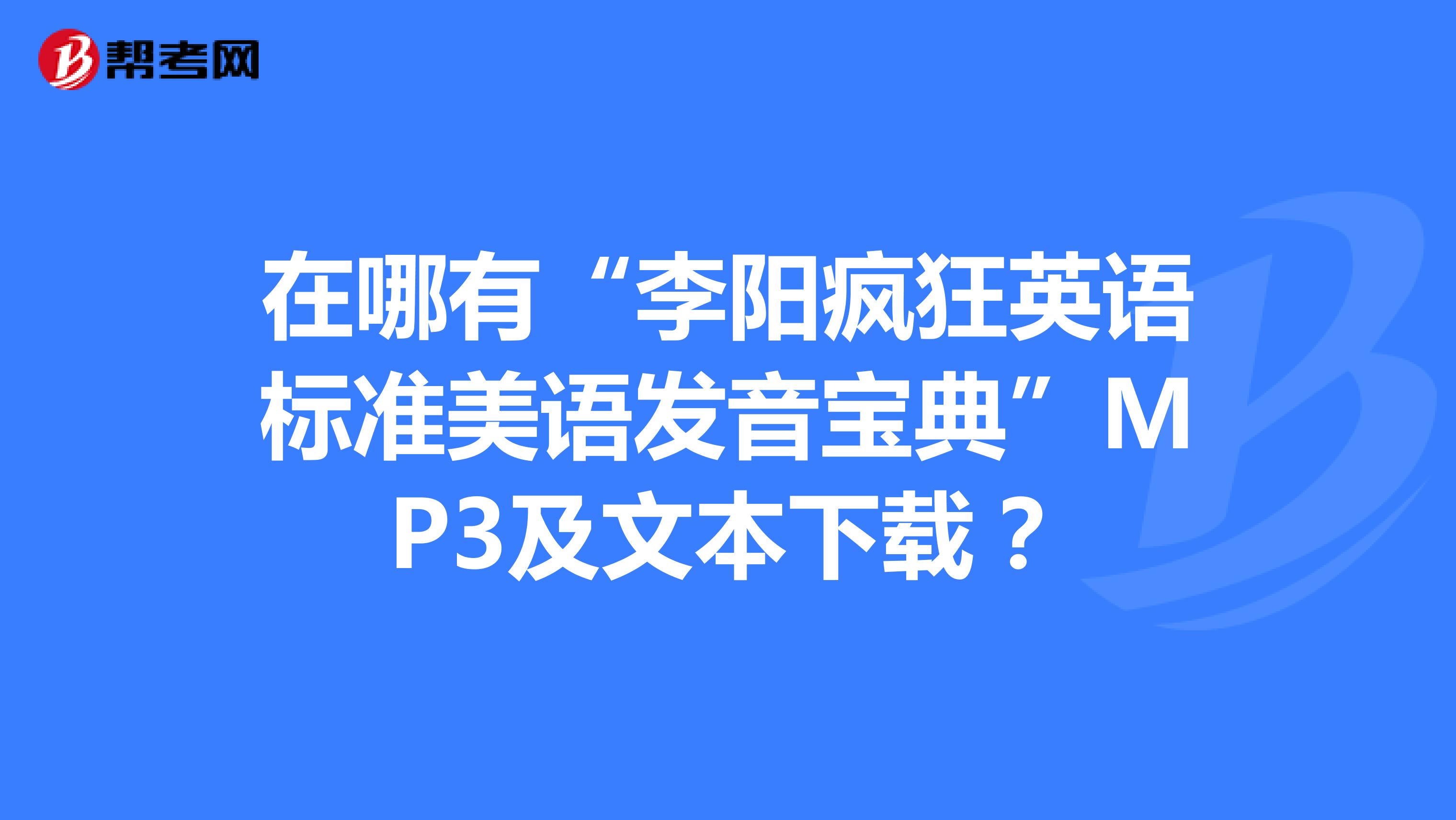 在哪有“李阳疯狂英语标准美语发音宝典”MP3及文本下载？